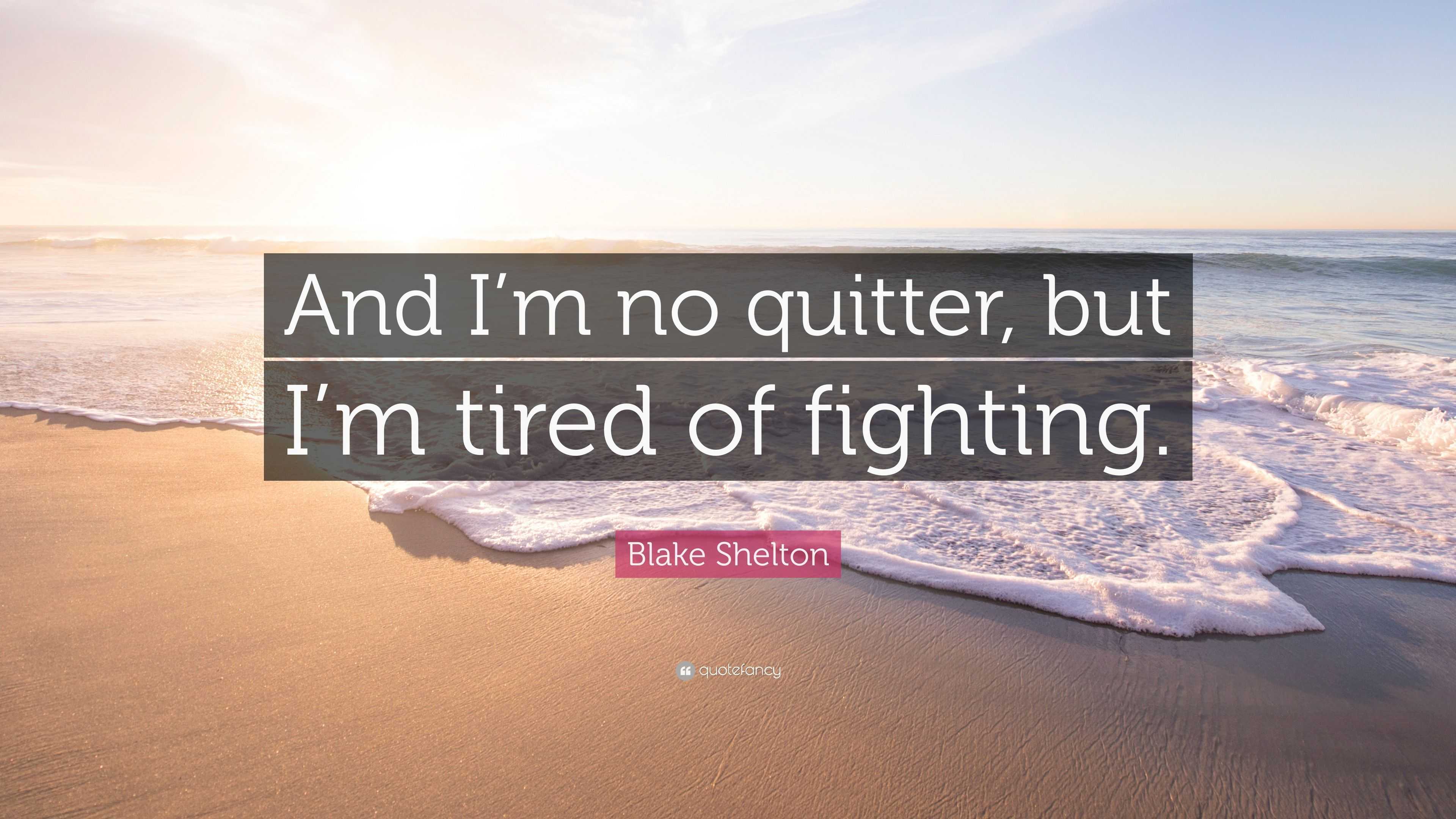 Blake Shelton Quote: “And I’m no quitter, but I’m tired of fighting.”