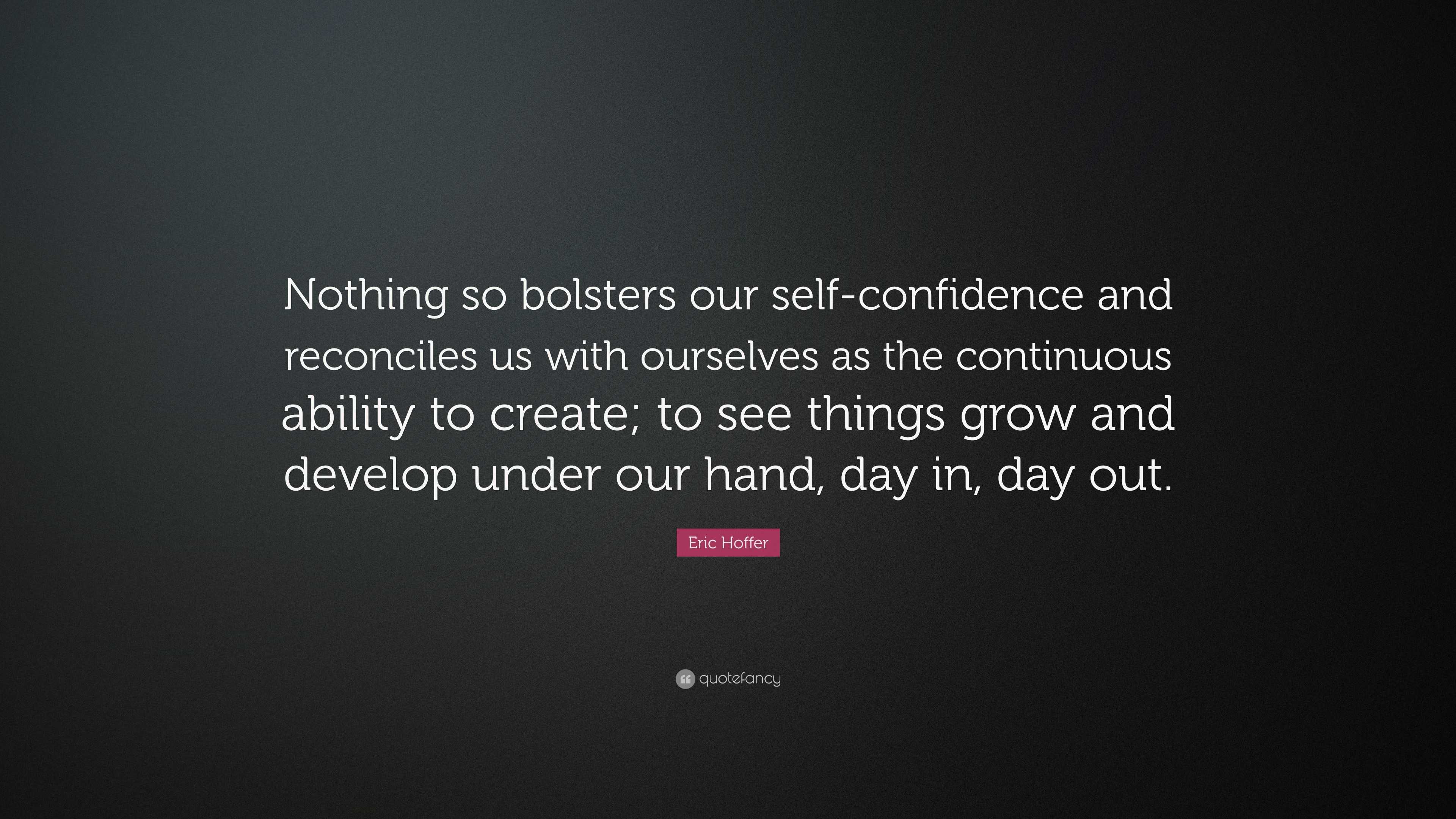 Eric Hoffer Quote “Nothing so bolsters our selfconfidence and