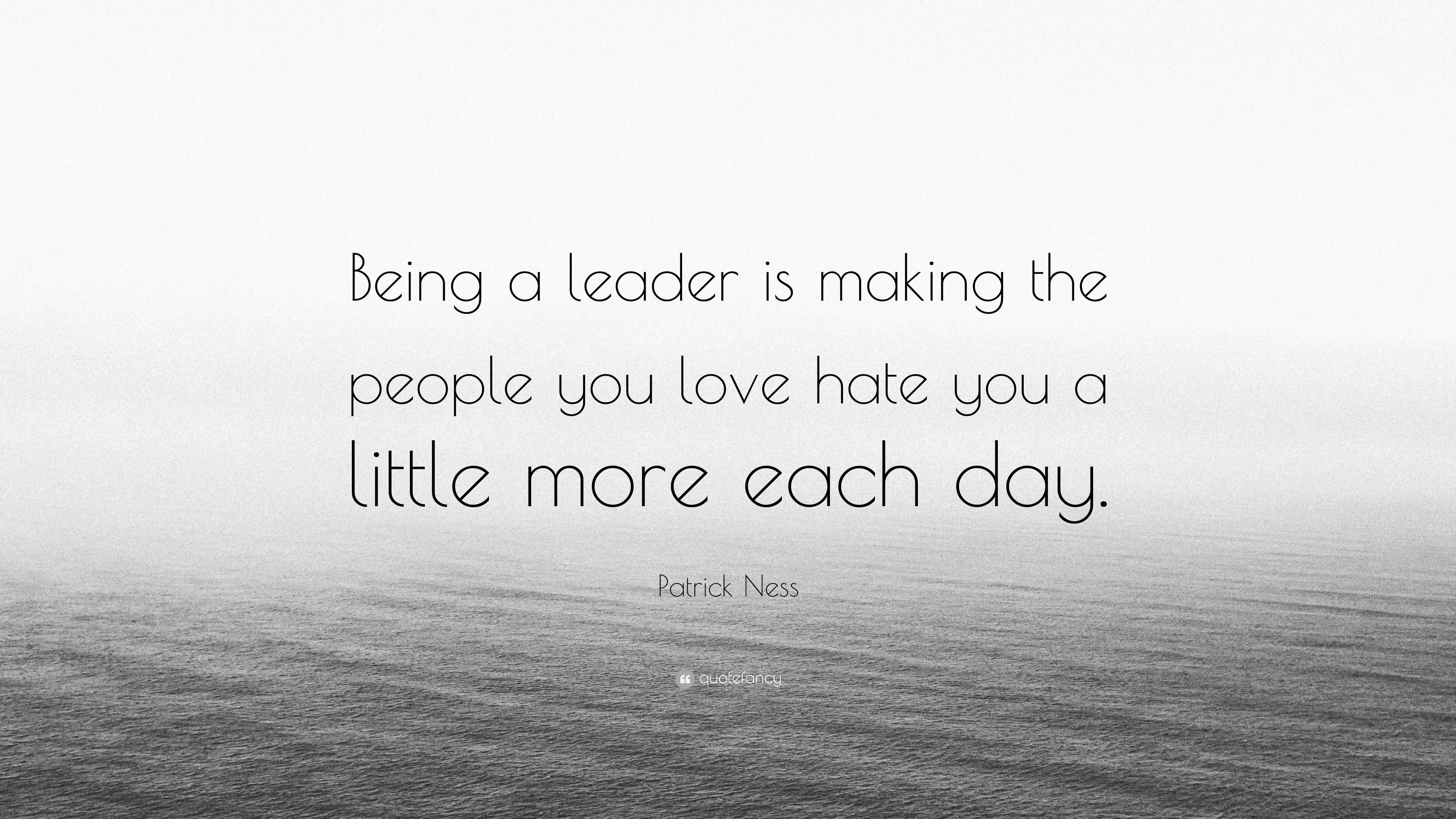 Patrick Ness Quote “Being a leader is making the people you love hate you