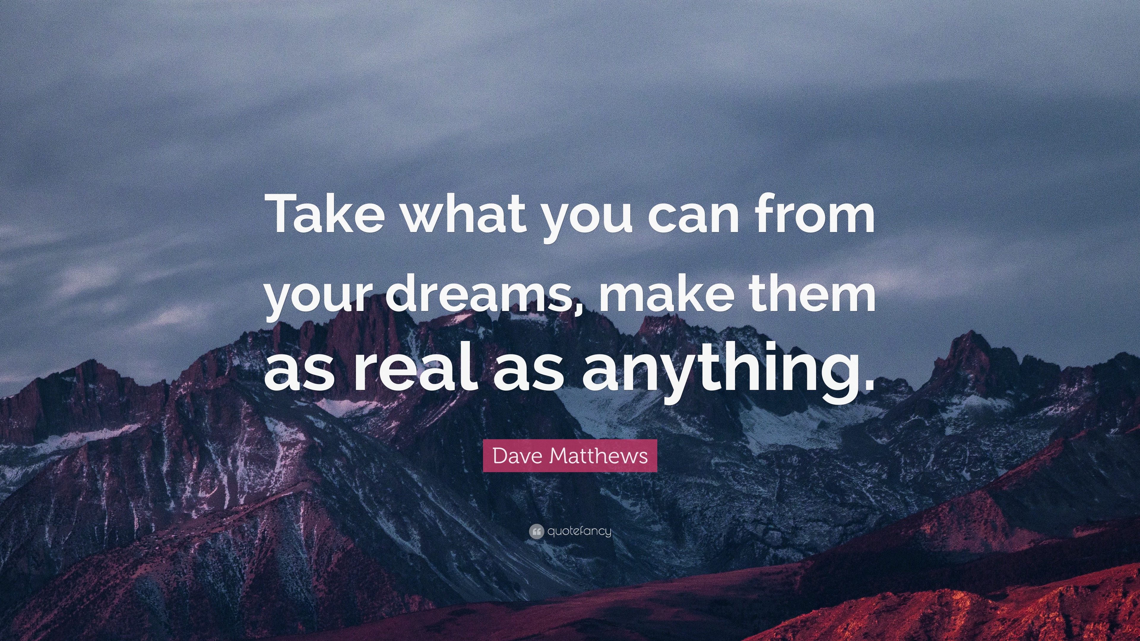 Dave Matthews Quote: “Take what you can from your dreams, make them as ...