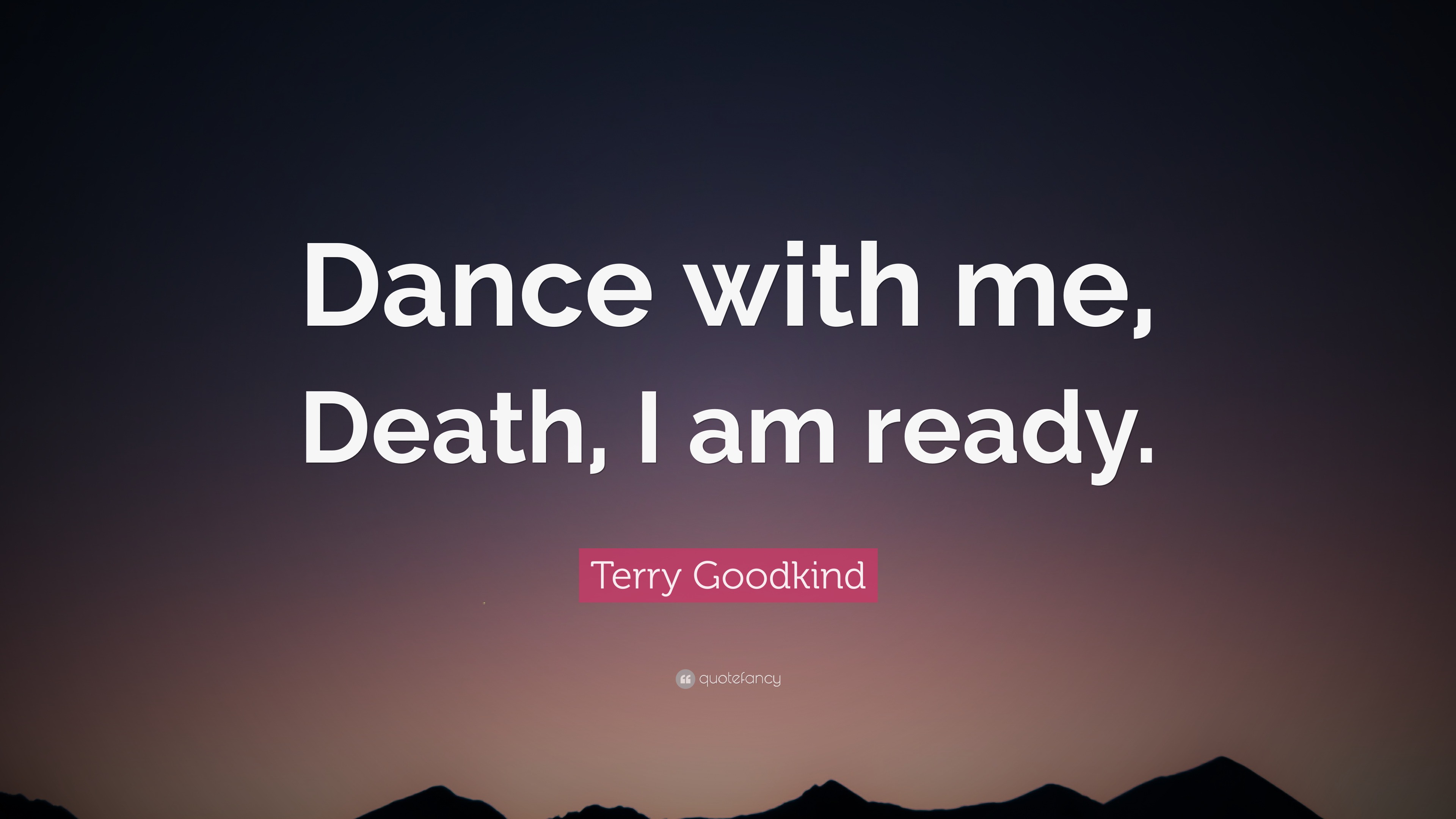 Terry Goodkind Quote “Dance with me, Death, I am ready.”