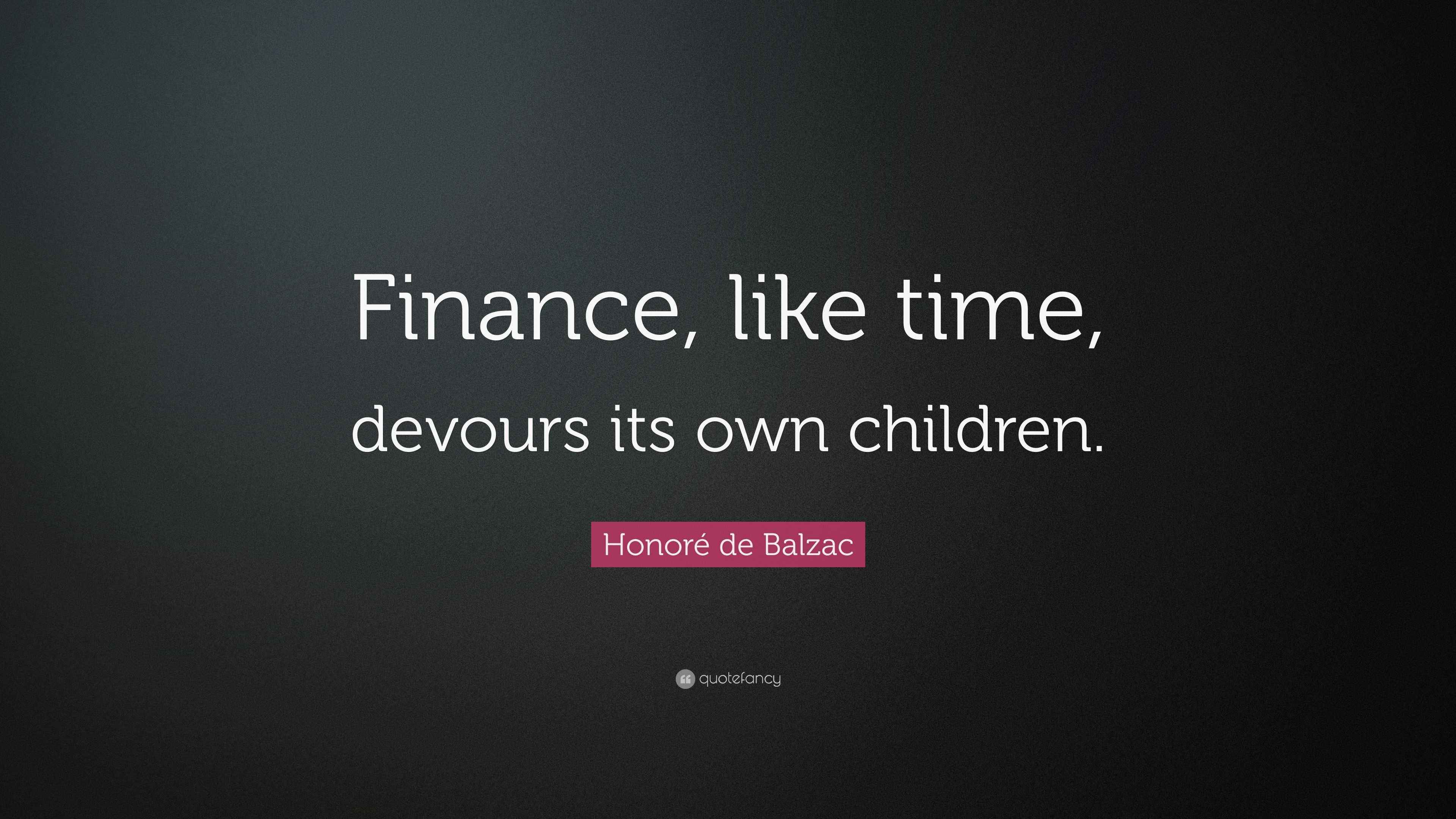 Honoré de Balzac Quote “Finance, like time, devours its own children.”