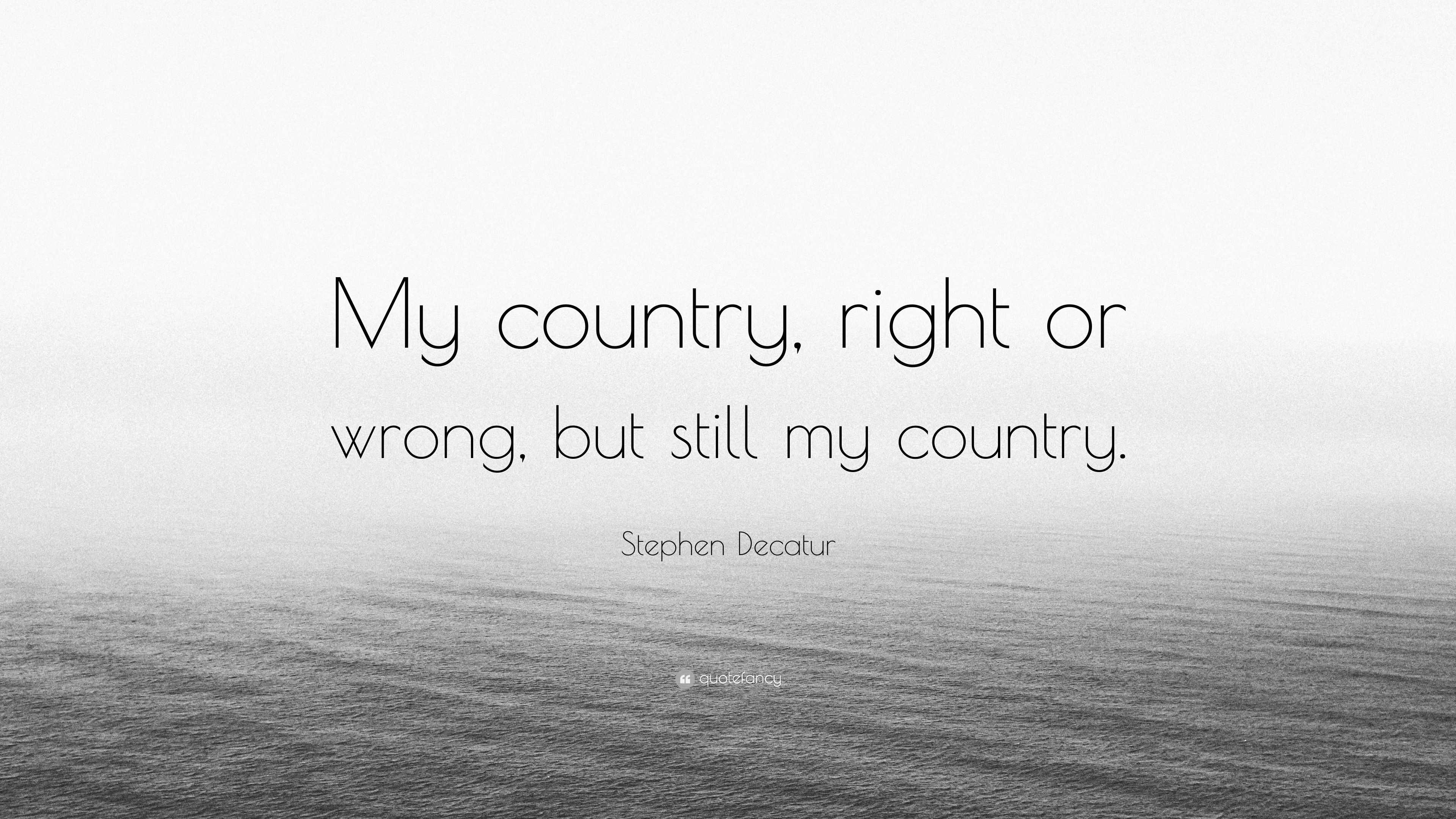 Stephen Decatur Quotes Stephen Decatur Quote: “My country, right or wrong, but still my country.”