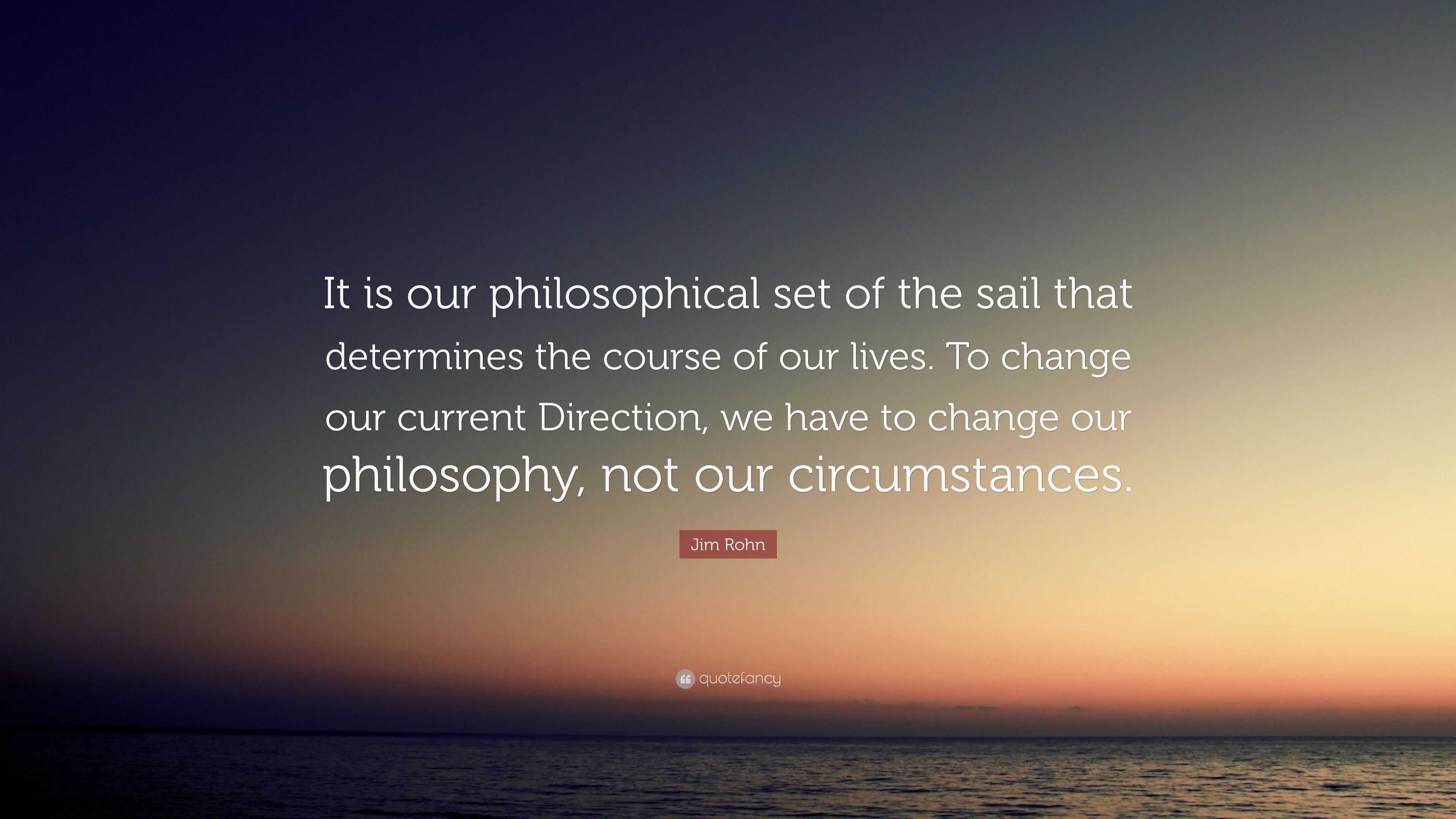 Jim Rohn Quote: “It is our philosophical set of the sail that ...
