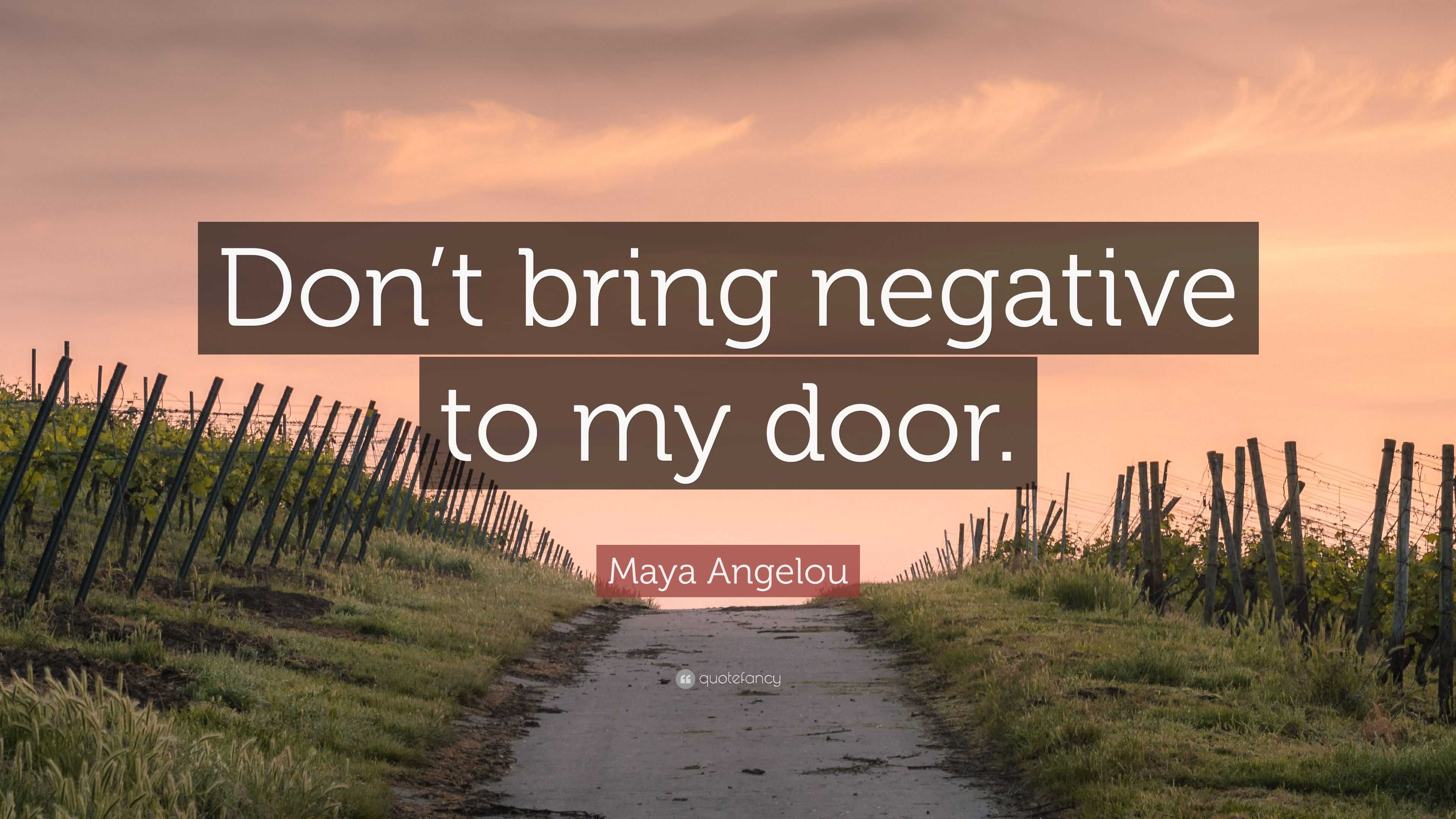 Maya Angelou Quote: “Don’t bring negative to my door.”