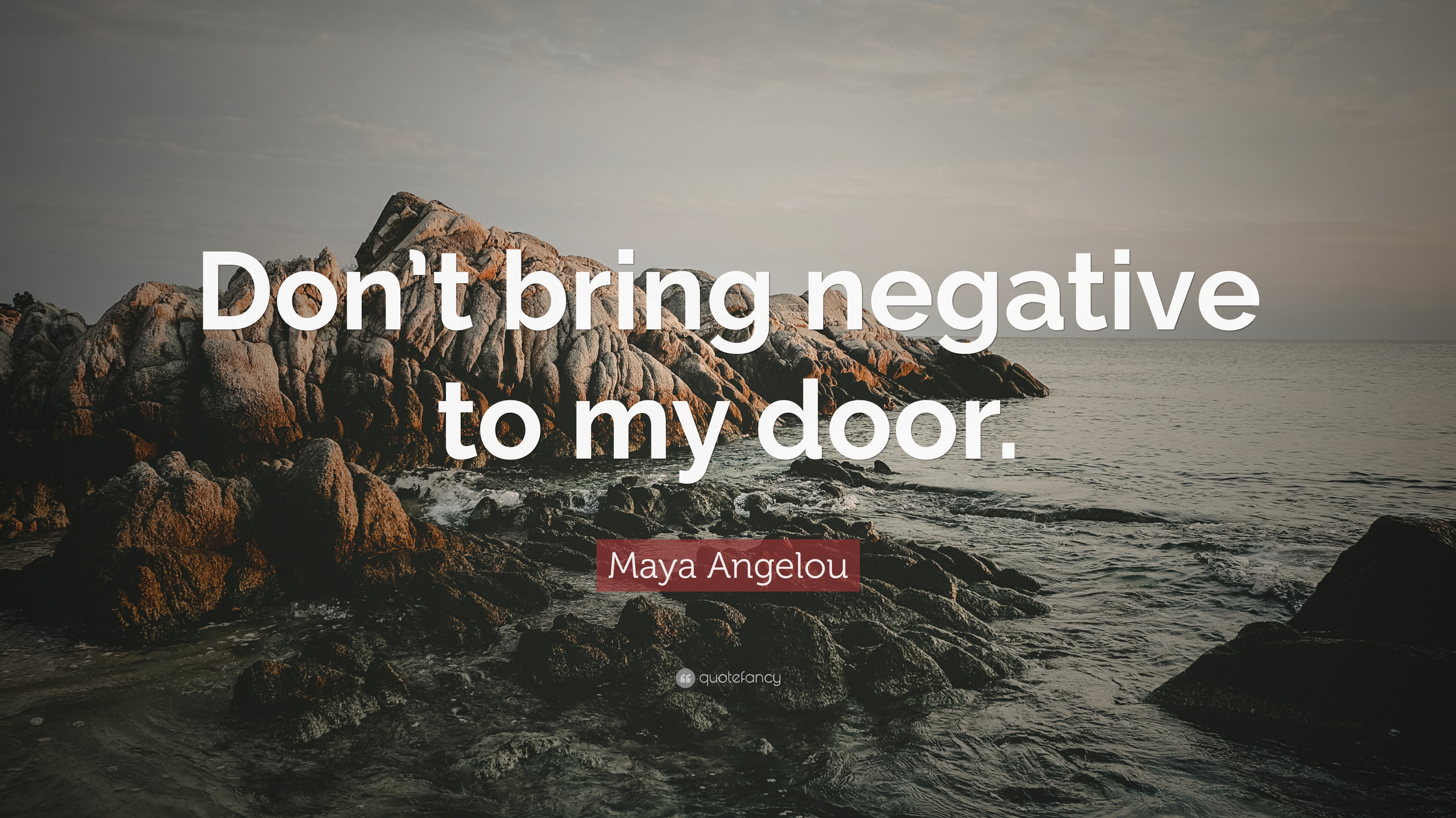 Maya Angelou Quote: “Don’t bring negative to my door.”