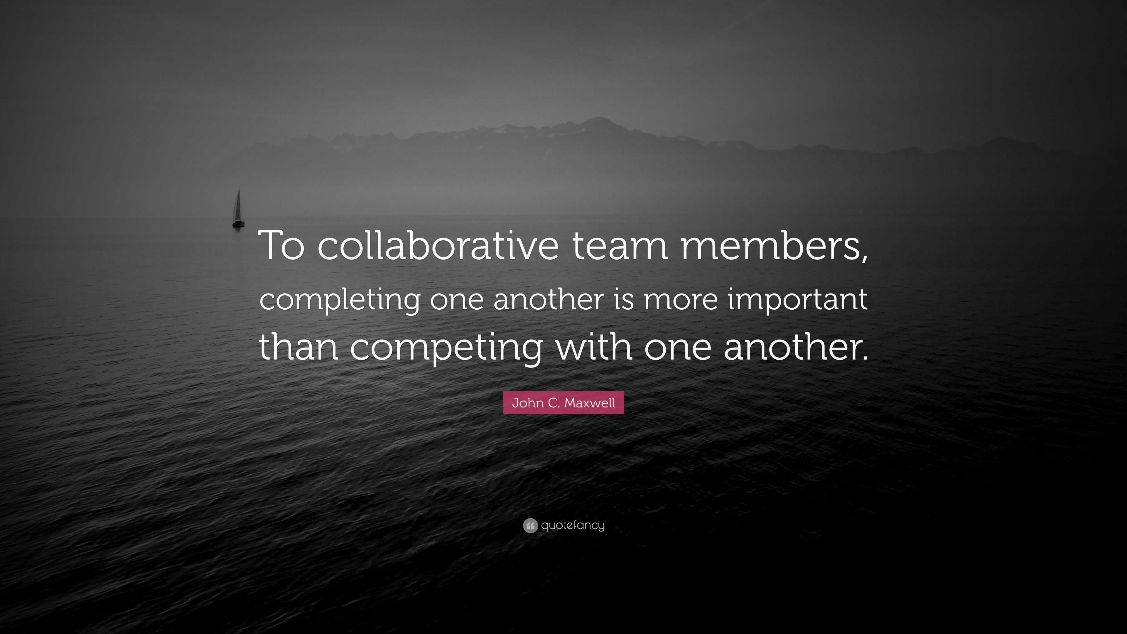 John C. Maxwell Quote: “To collaborative team members, completing one