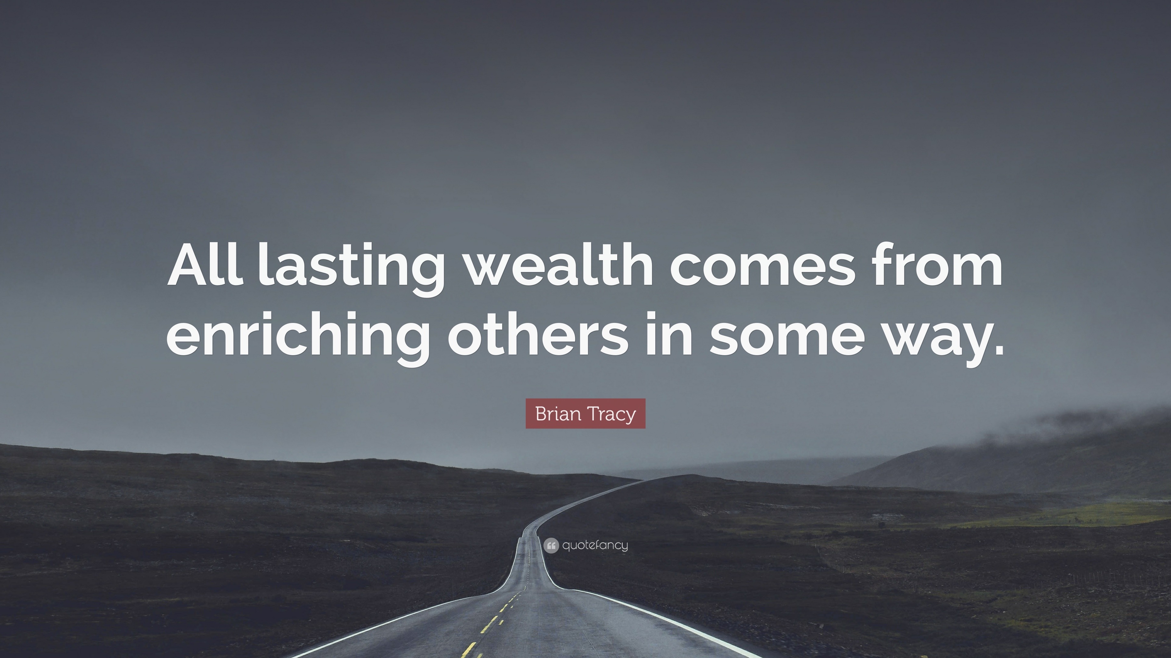 Brian Tracy Quote: “All Lasting Wealth Comes From Enriching Others In ...