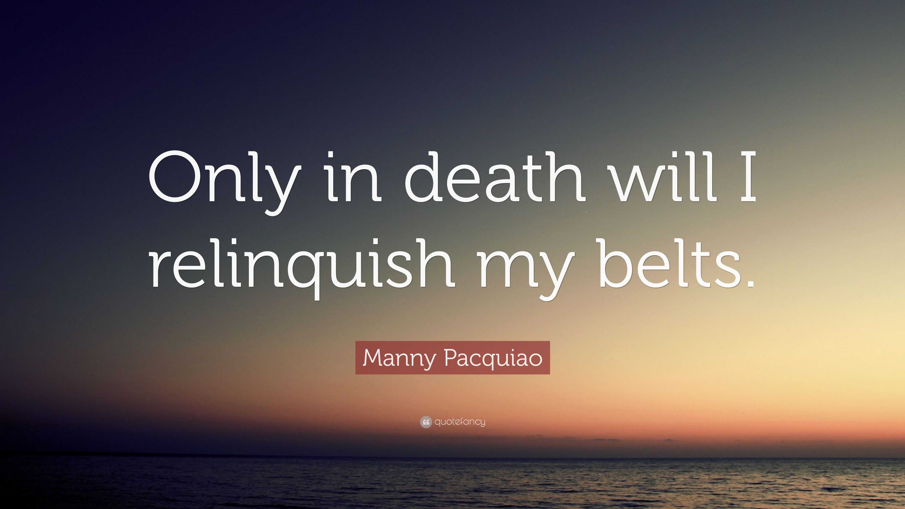 Manny Pacquiao Quote: “Only in death will I relinquish my belts.”