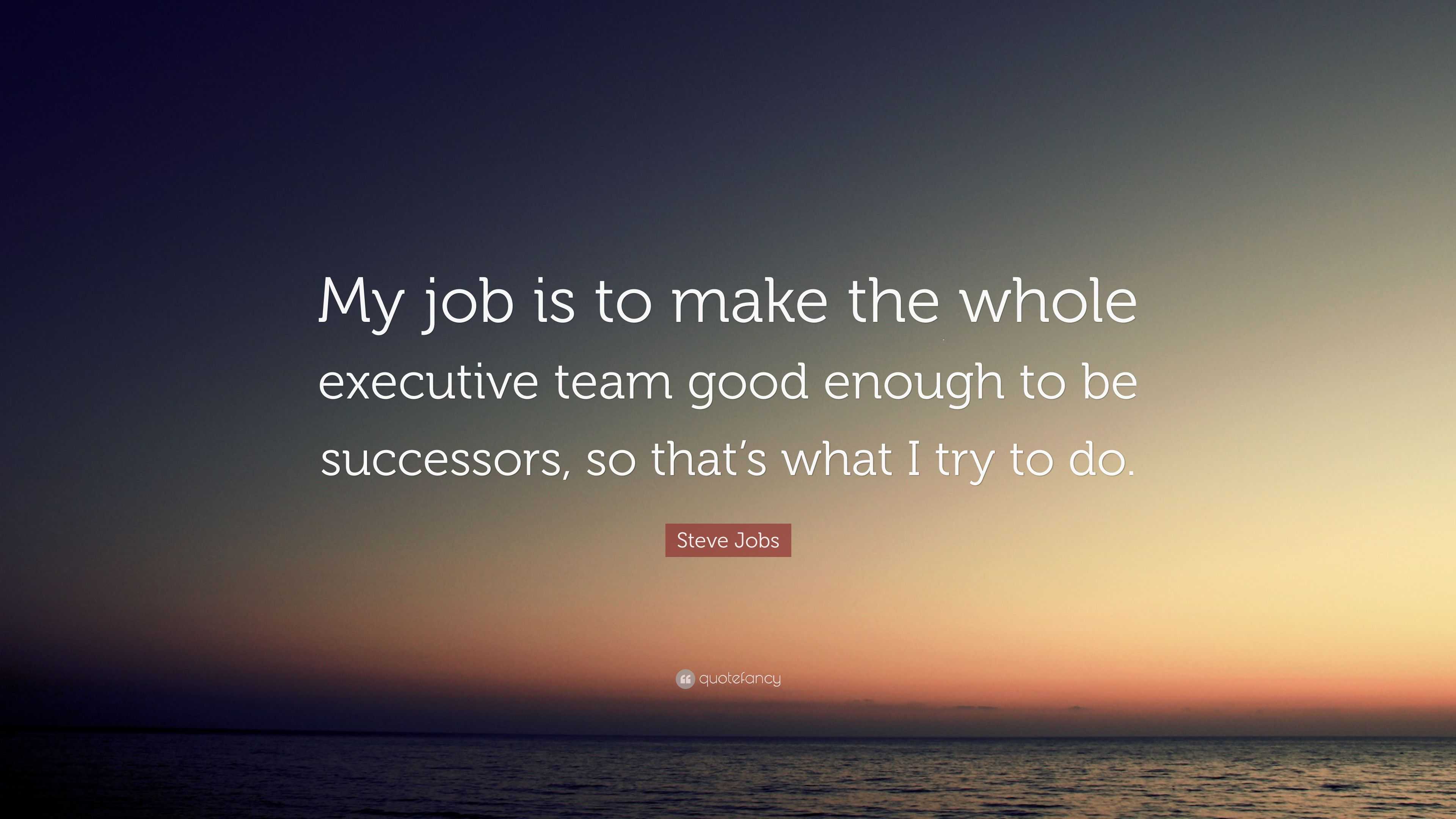 Steve Jobs Quote: “My job is to make the whole executive team good ...