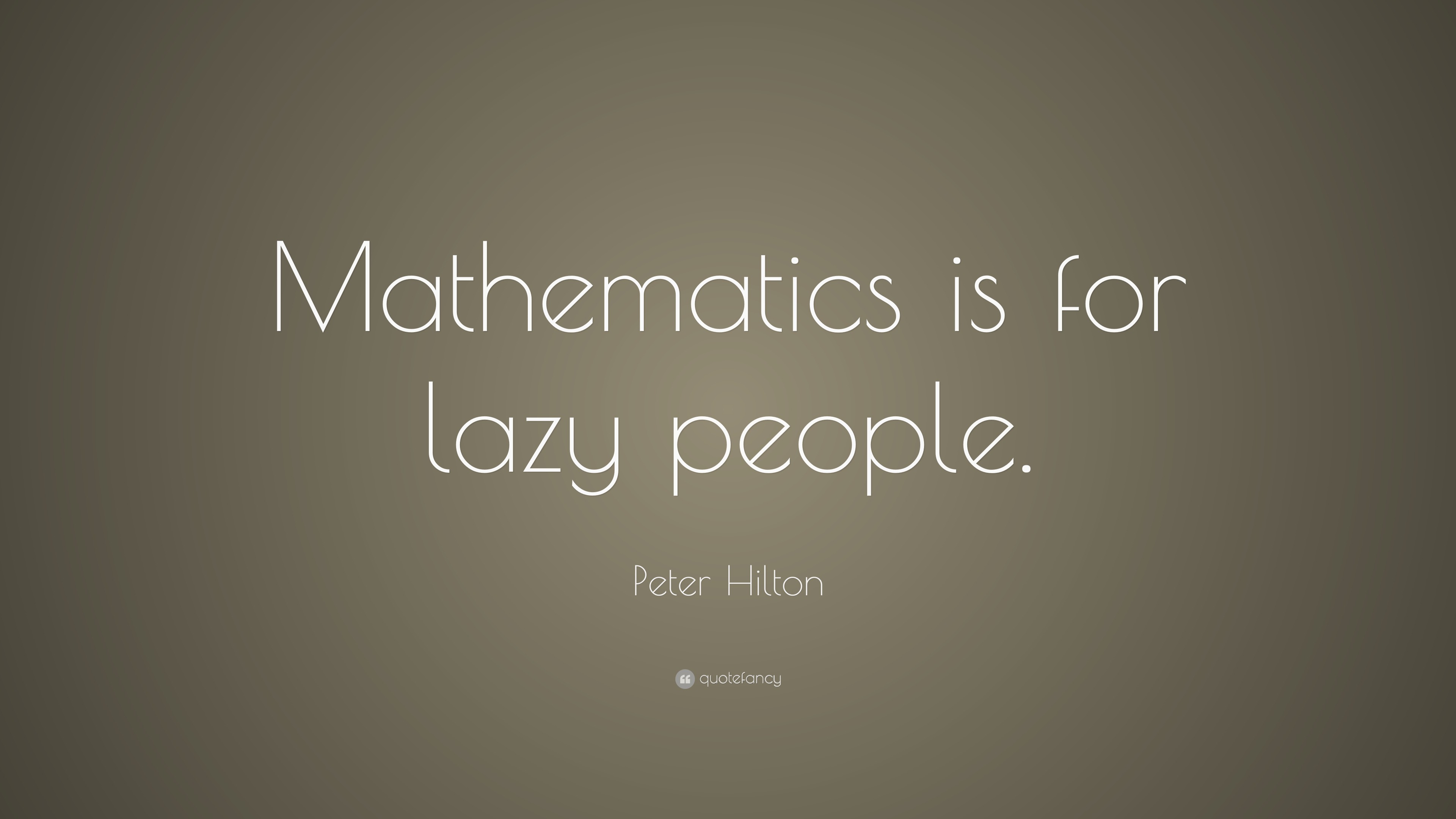 Peter Hilton Quote: “Mathematics is for lazy people.”