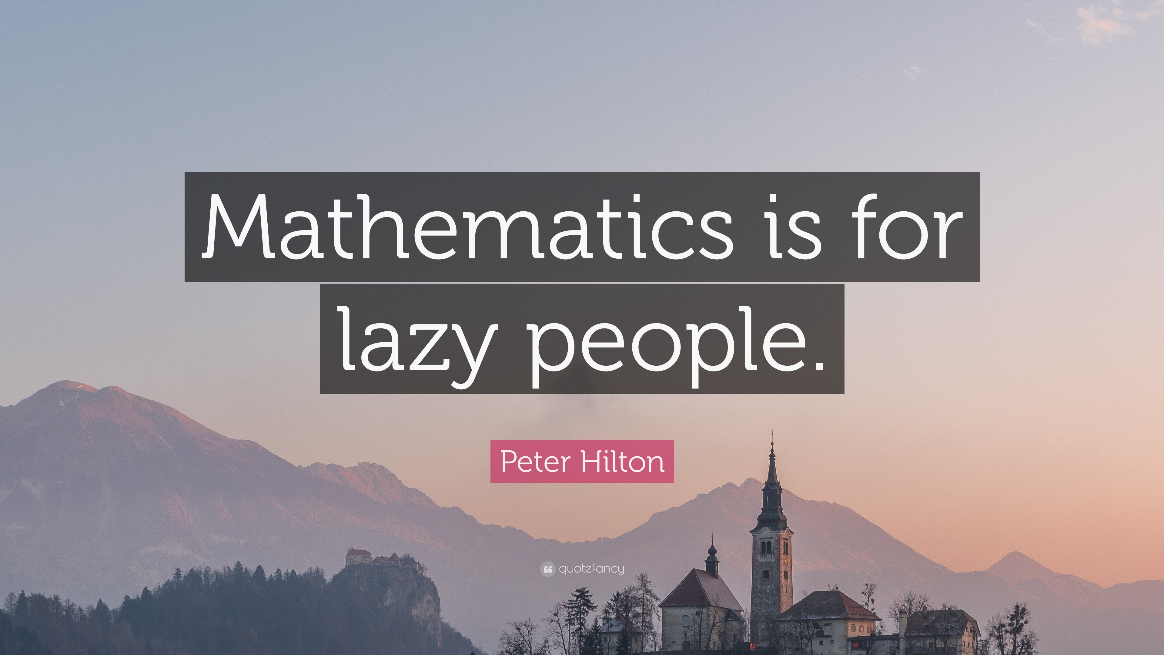 Peter Hilton Quote: “Mathematics is for lazy people.”