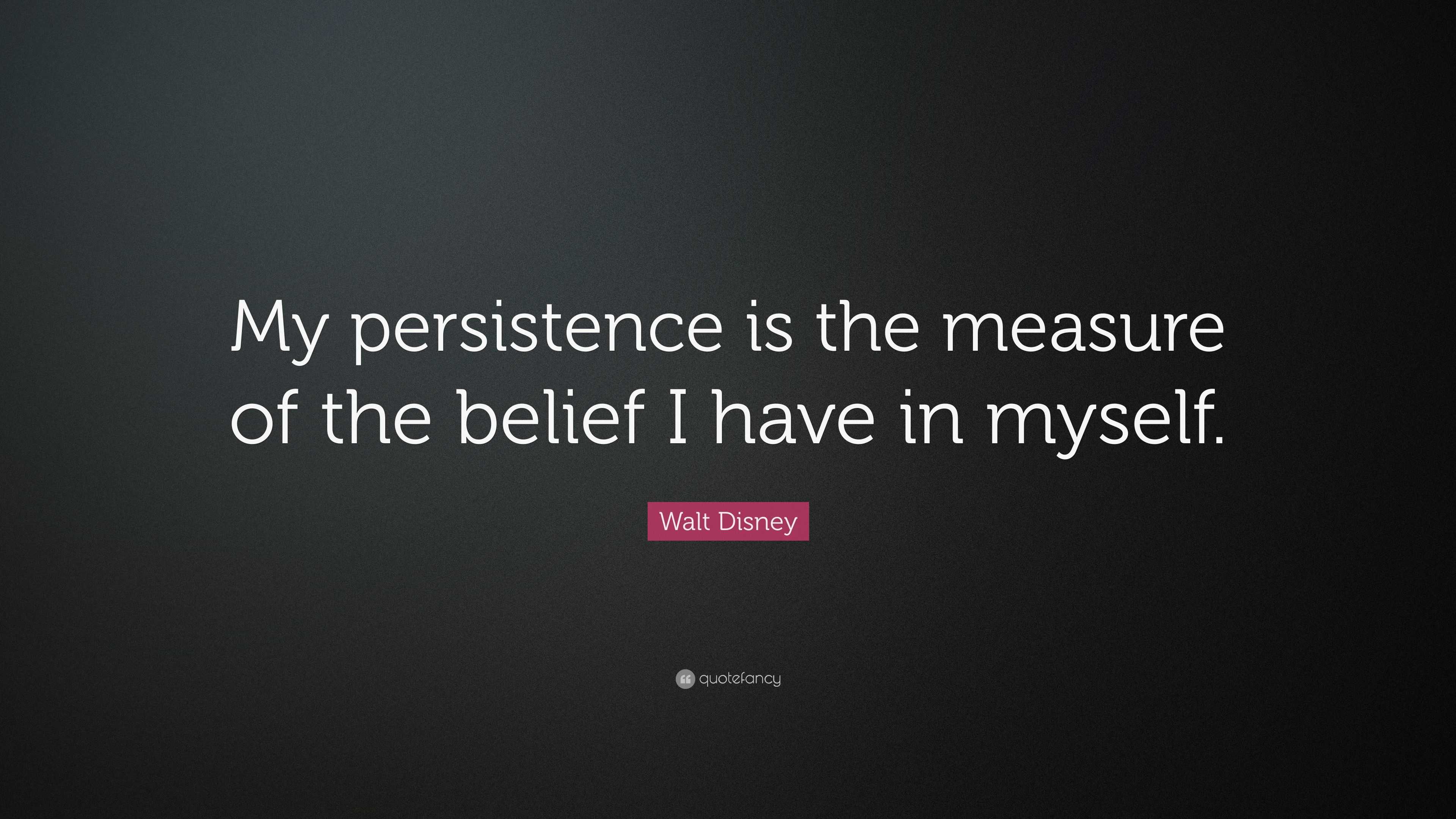 Walt Disney Quote: “My persistence is the measure of the belief I have ...
