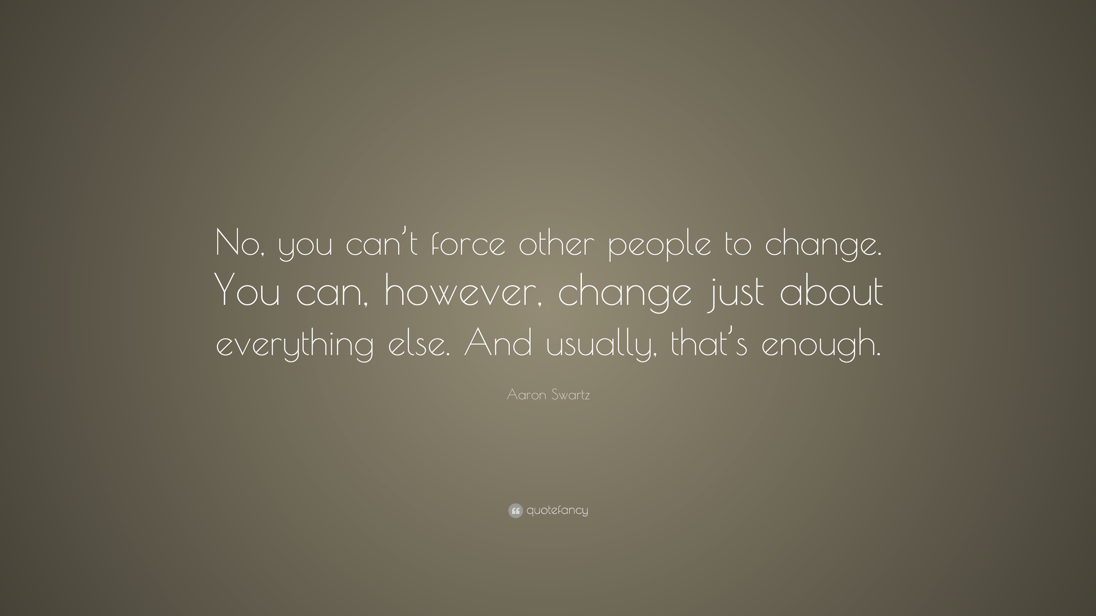 Aaron Swartz Quote: “No, you can’t force other people to change. You ...