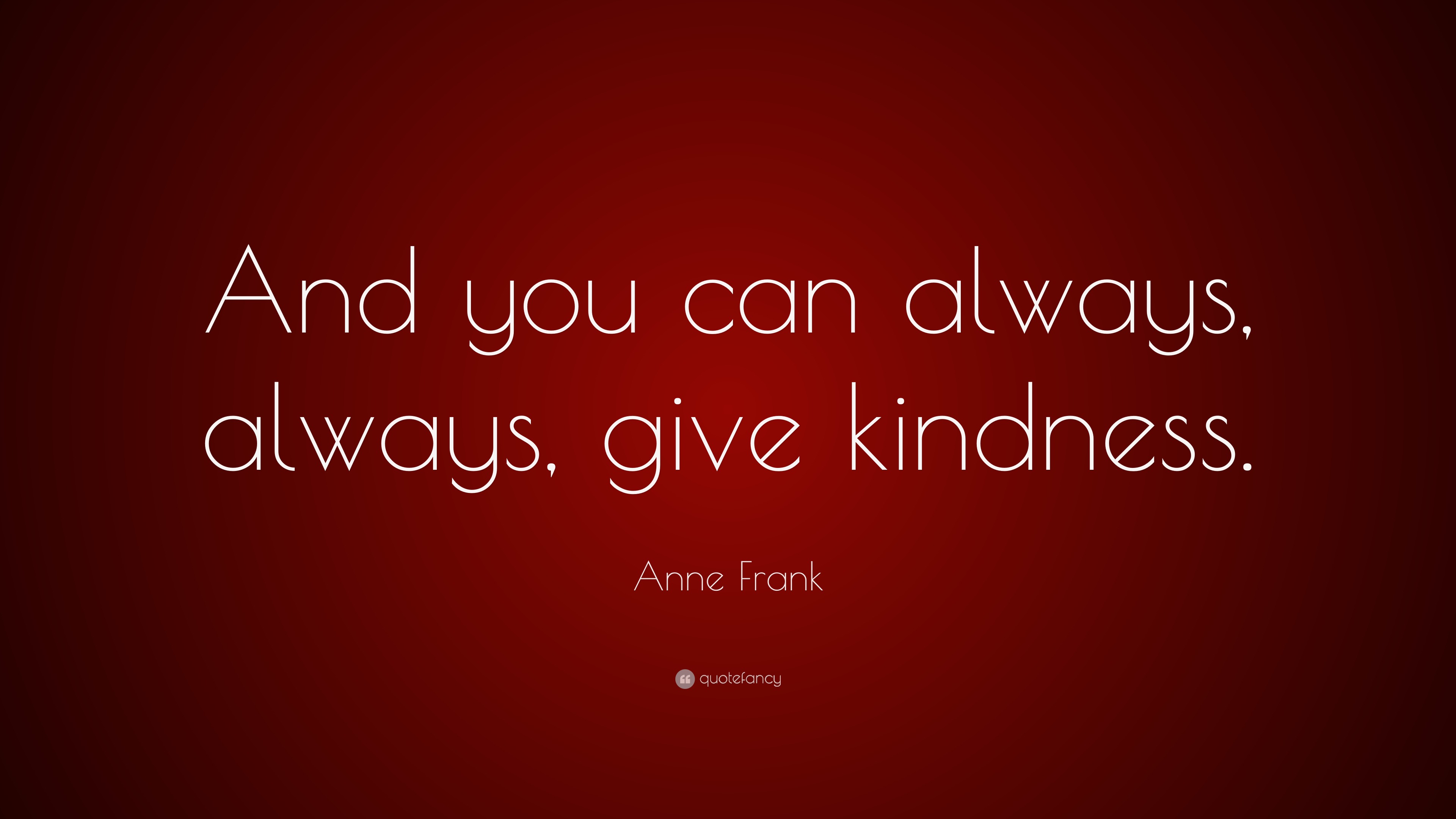 Anne Frank Quote: “And you can always, always, give kindness.”