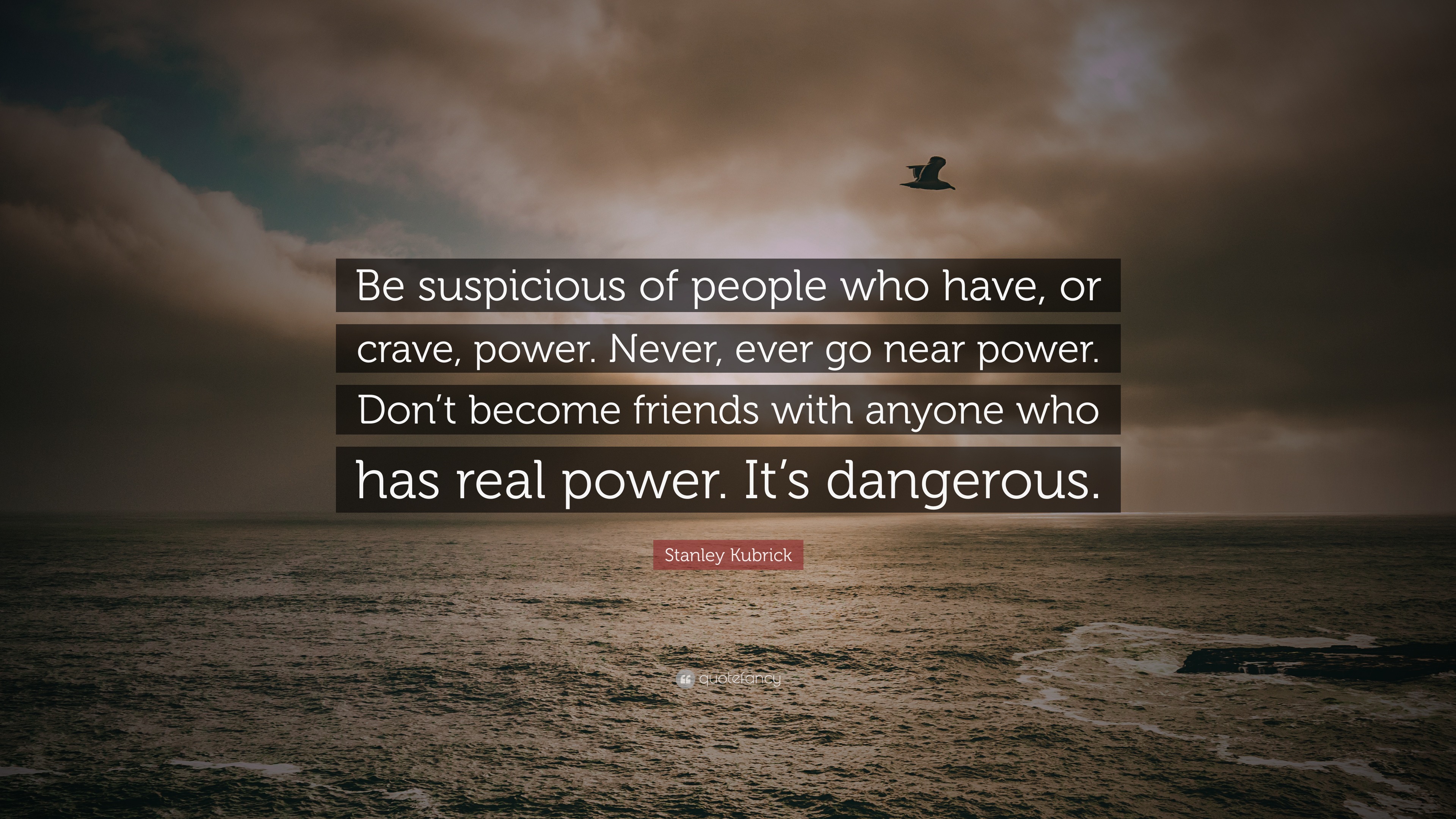 Be suspicious of people who have, or crave, power. 