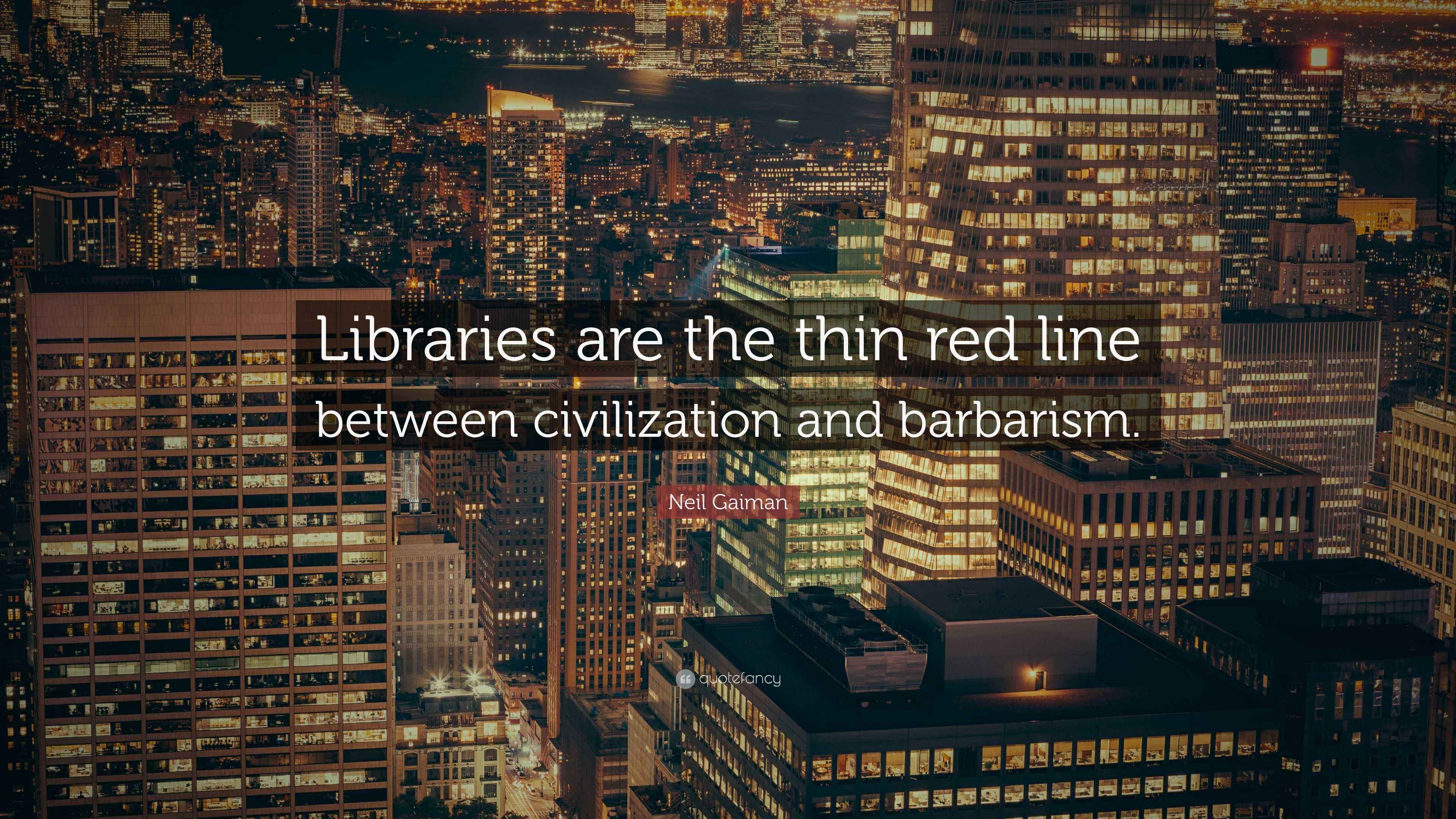 Neil Gaiman Quote: “Libraries are the thin red line between ...