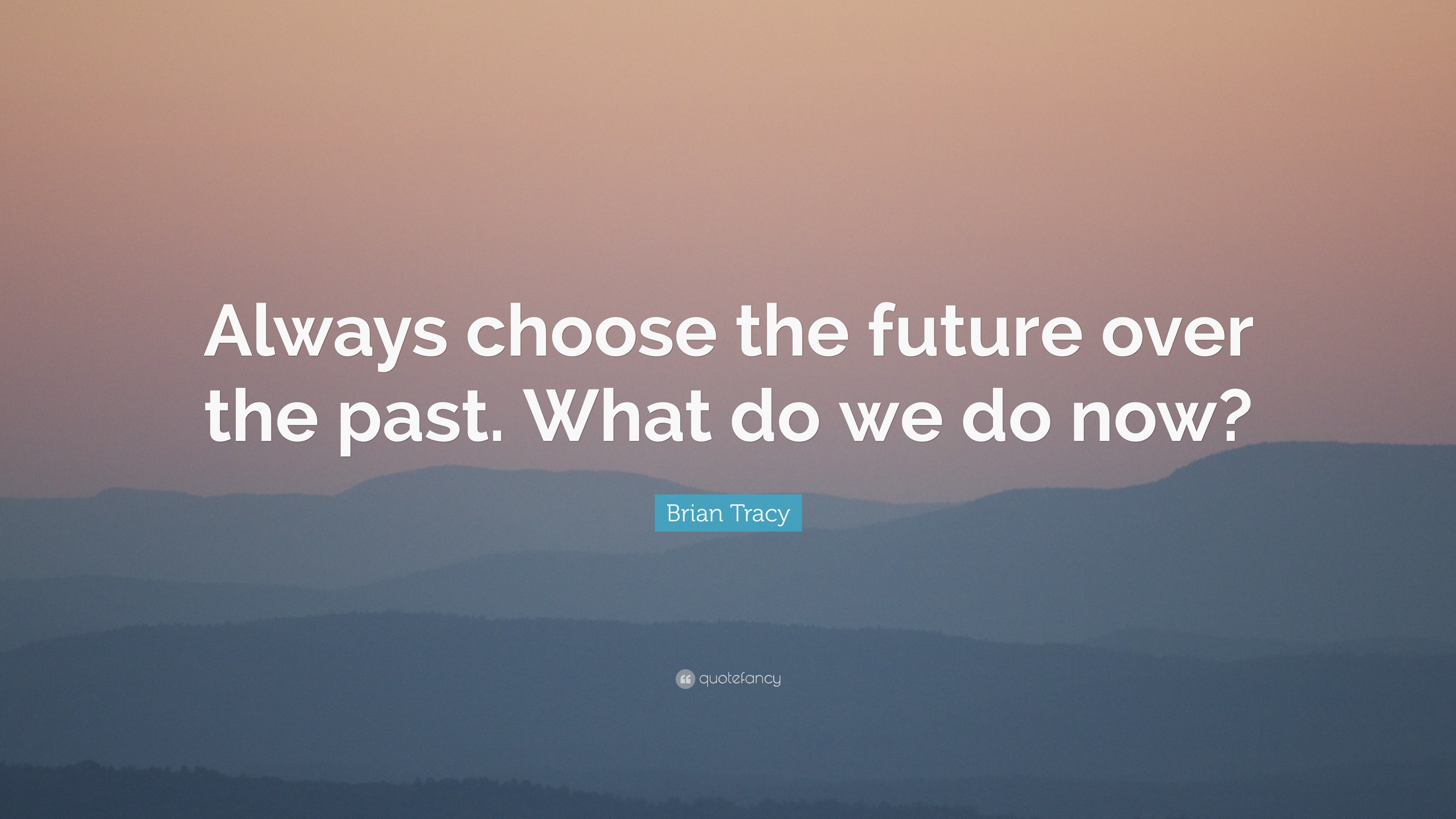 Brian Tracy Quote: “Always choose the future over the past. What do we ...