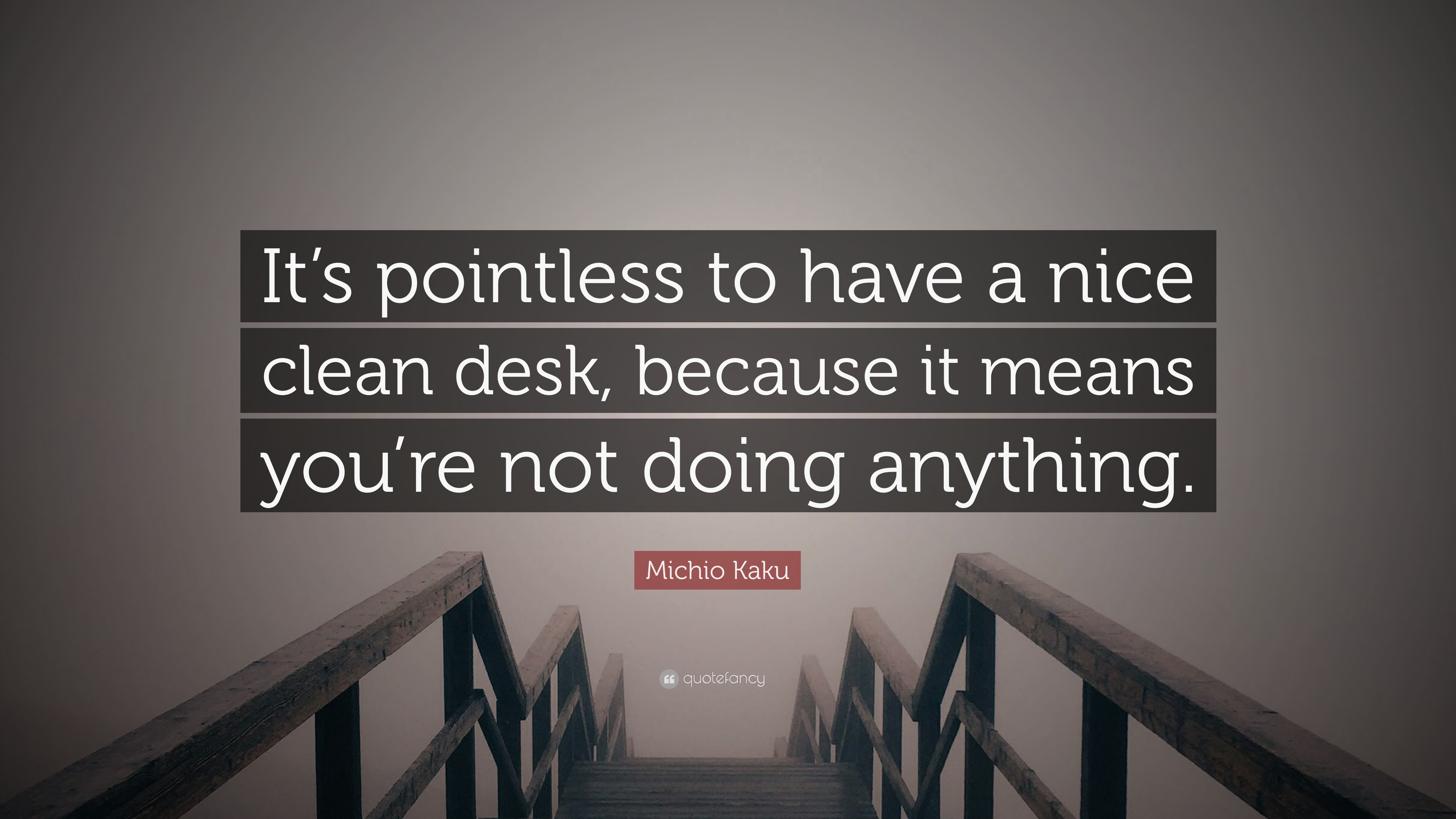 Michio Kaku Quote It S Pointless To Have A Nice Clean Desk