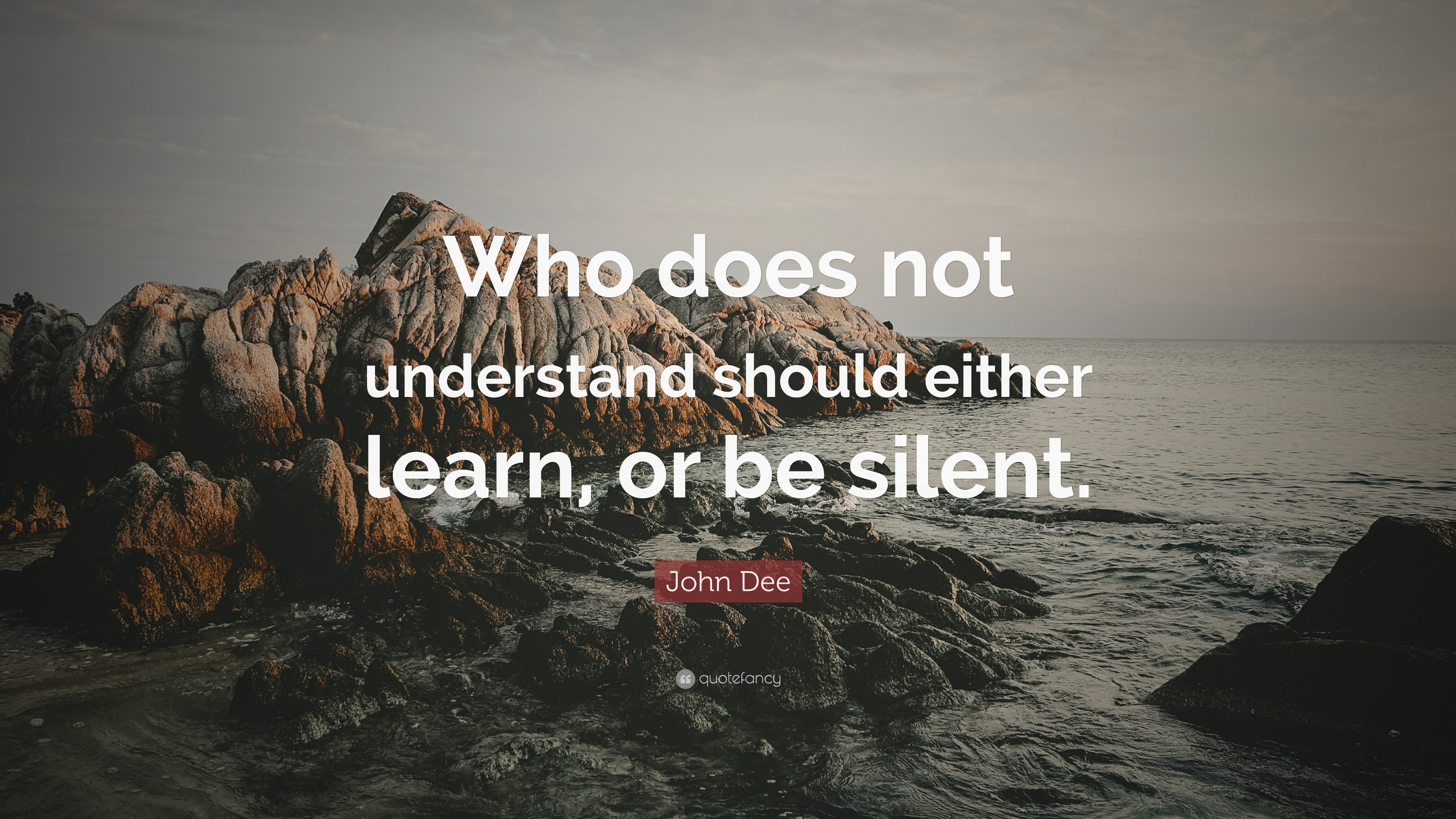 John Dee Quote: “Who does not understand should either learn, or be ...