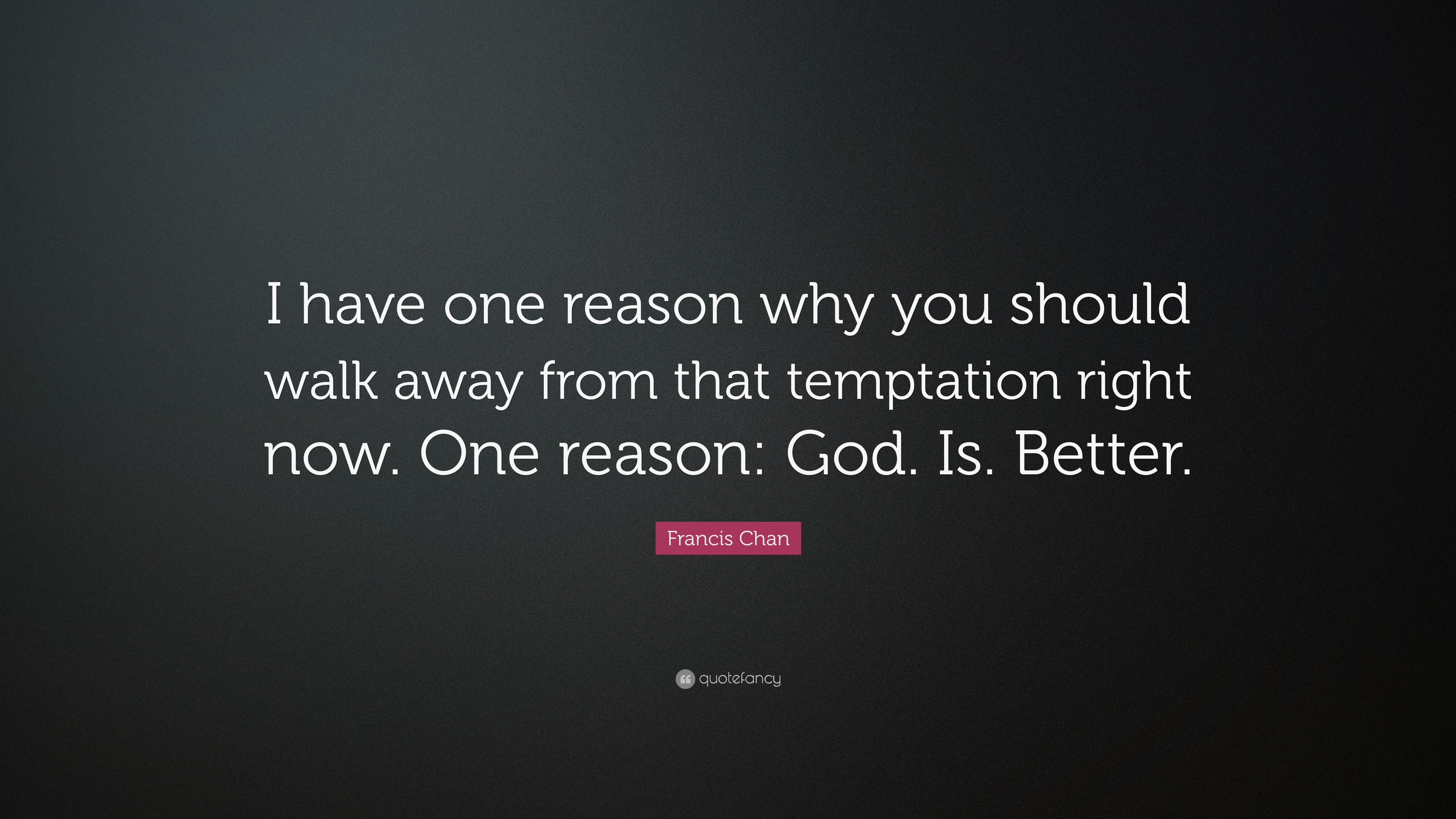 Francis Chan Quote: “I have one reason why you should walk away from ...