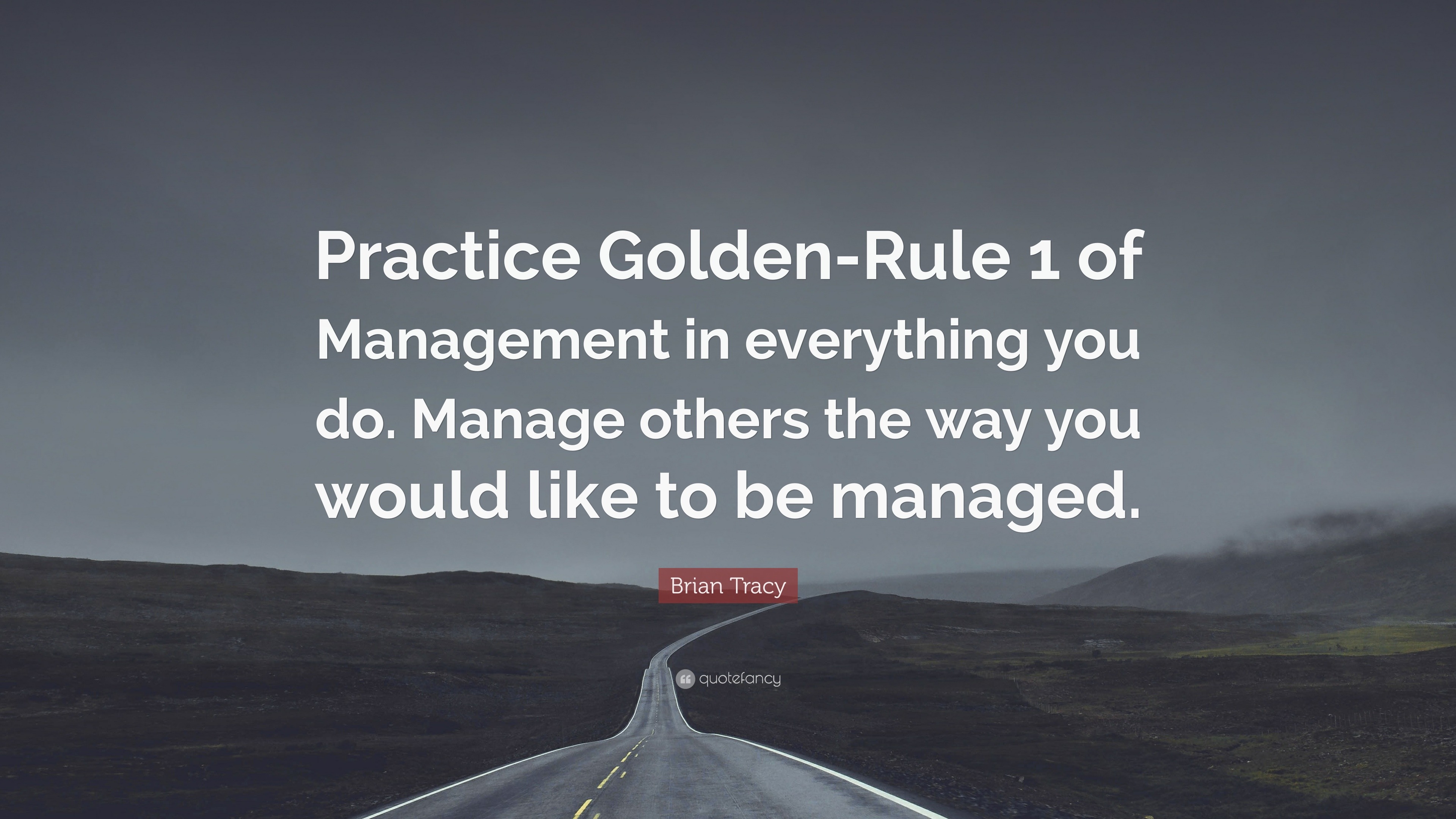 Brian Tracy Quote “Practice GoldenRule 1 of Management in everything
