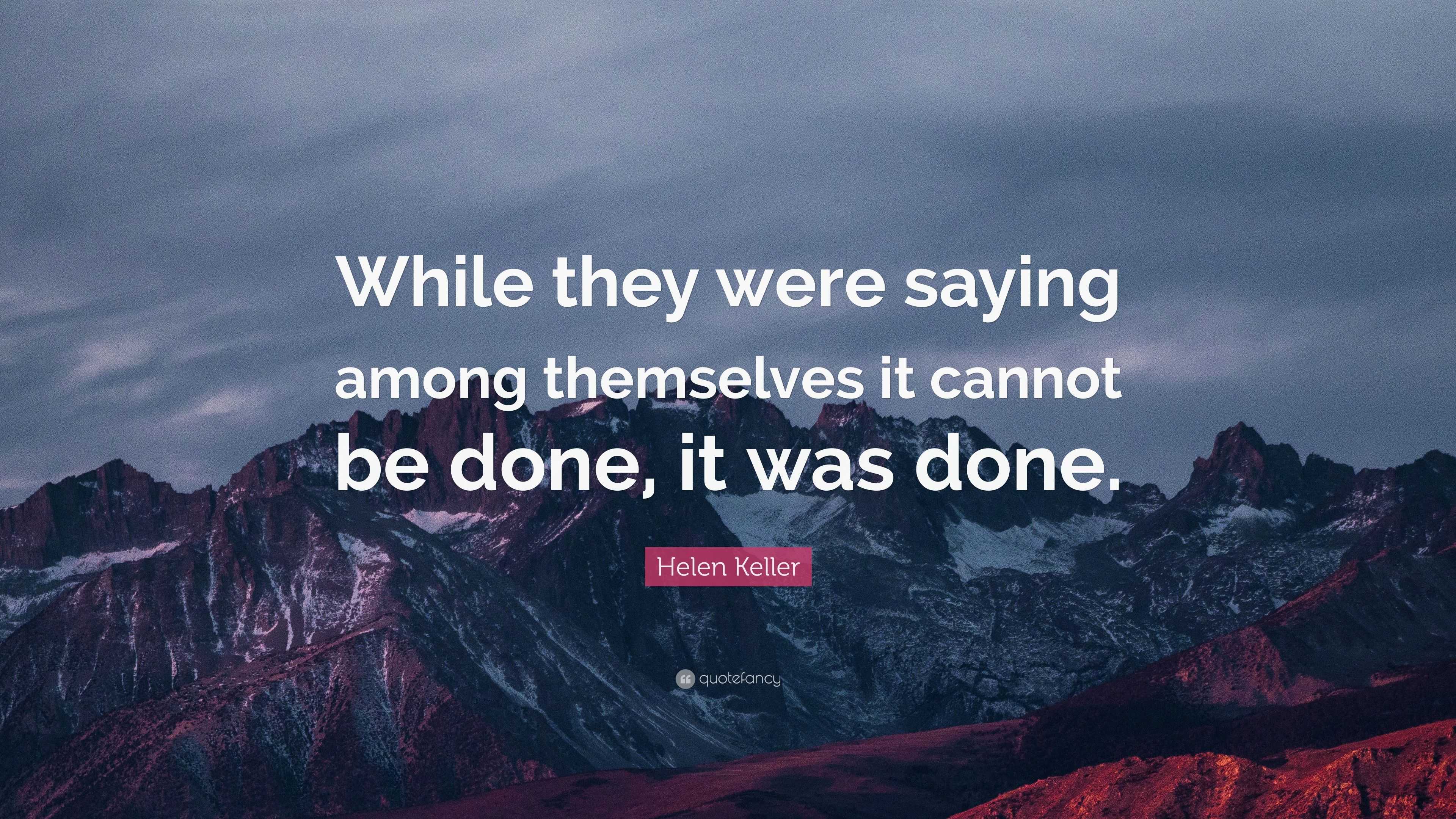 Helen Keller Quote: “While they were saying among themselves it cannot ...