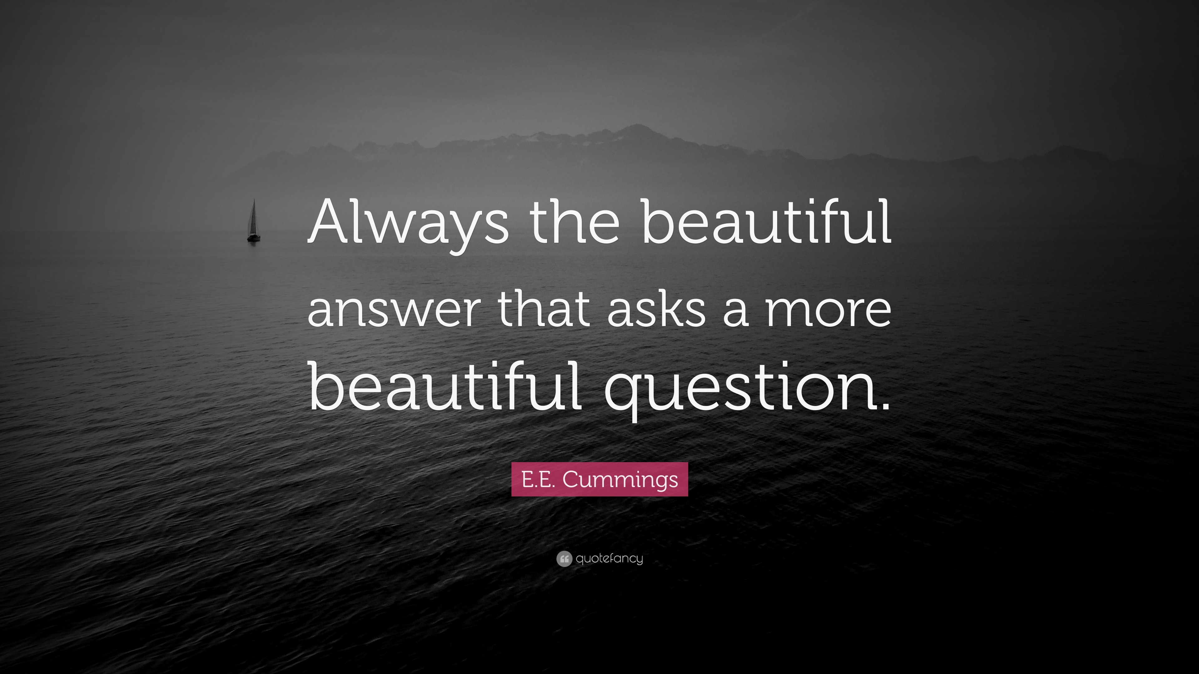 E.E. Cummings Quote “Always the beautiful answer who asks a more beautiful question.”