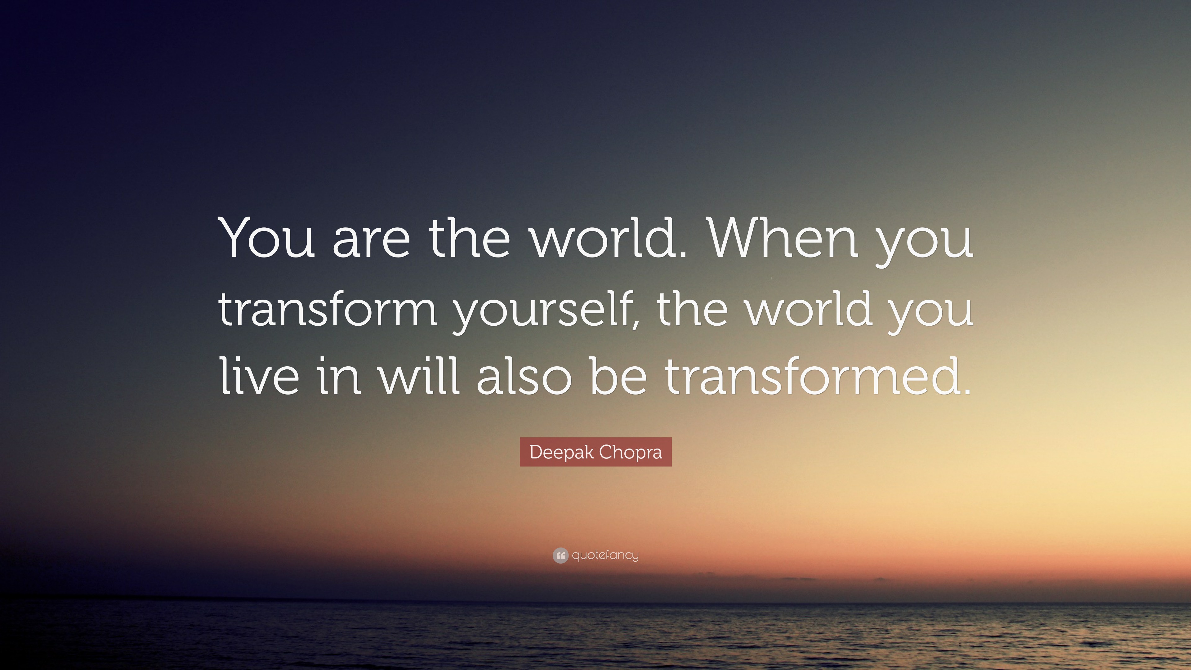 Deepak Chopra Quote: “You are the world. When you transform yourself ...