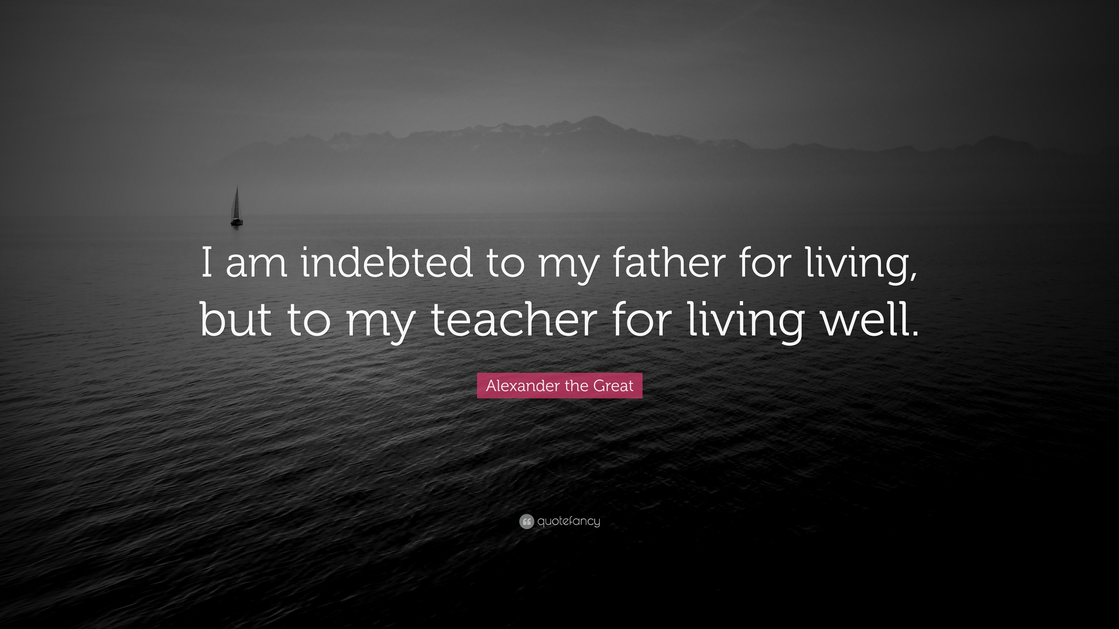 Alexander the Great Quote: “I am indebted to my father for living, but ...