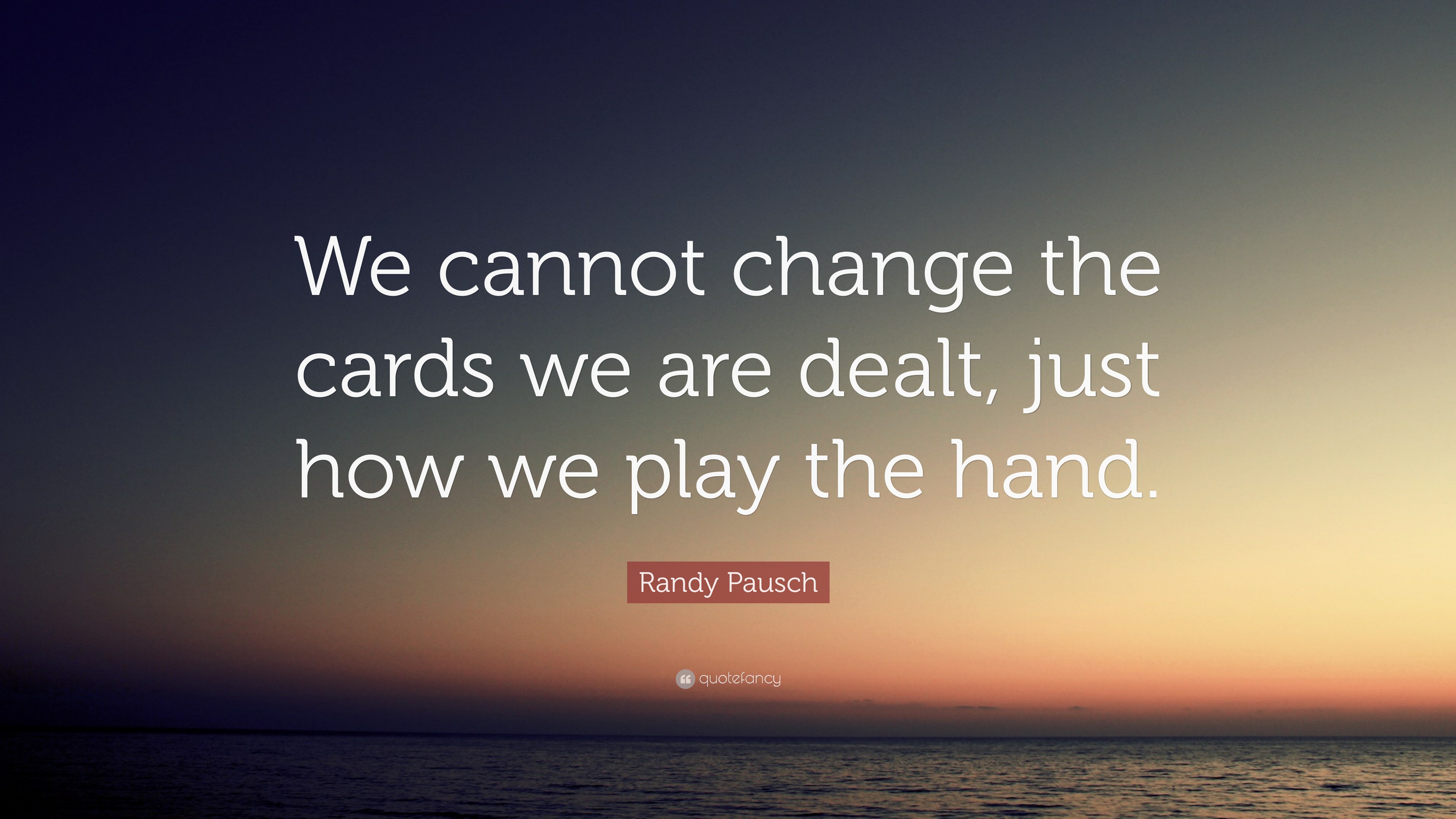 Randy Pausch Quote “We cannot change the cards we are dealt, just how
