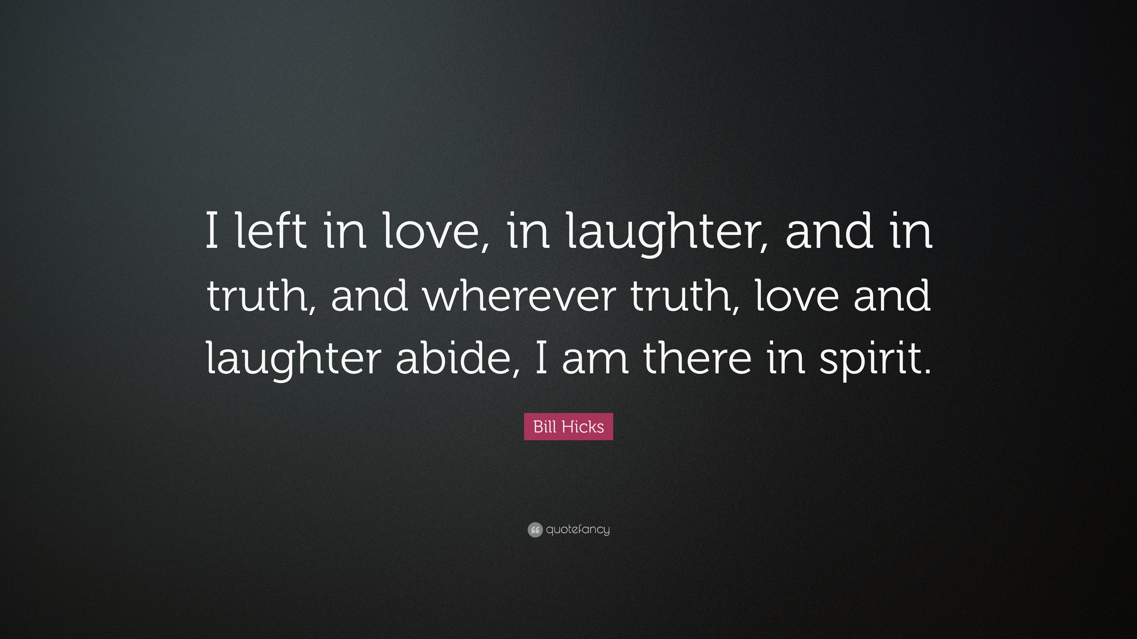 Bill Hicks Quote: “I left in love, in laughter, and in truth, and ...