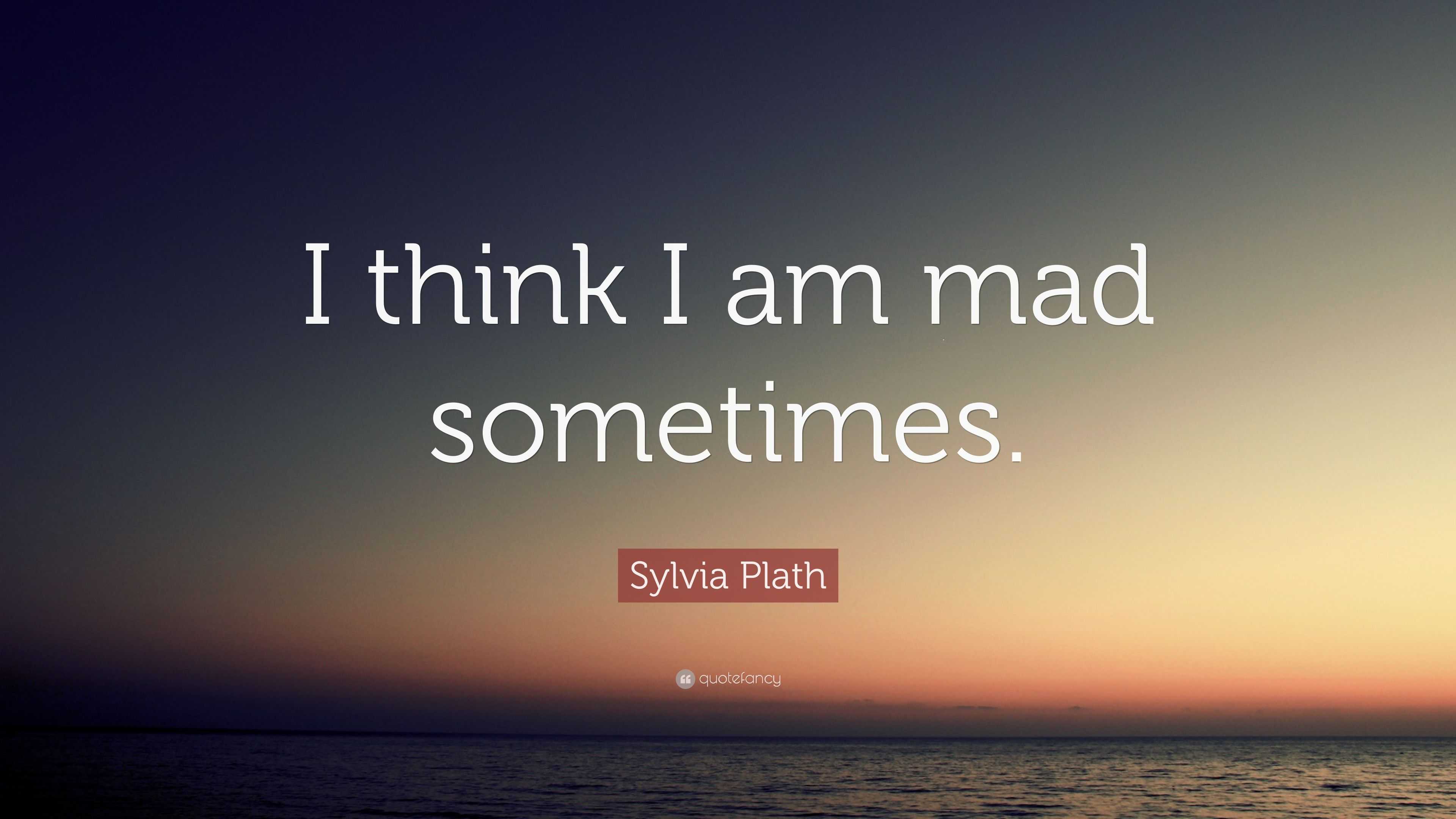 Sylvia Plath Quote I Think I Am Mad Sometimes”