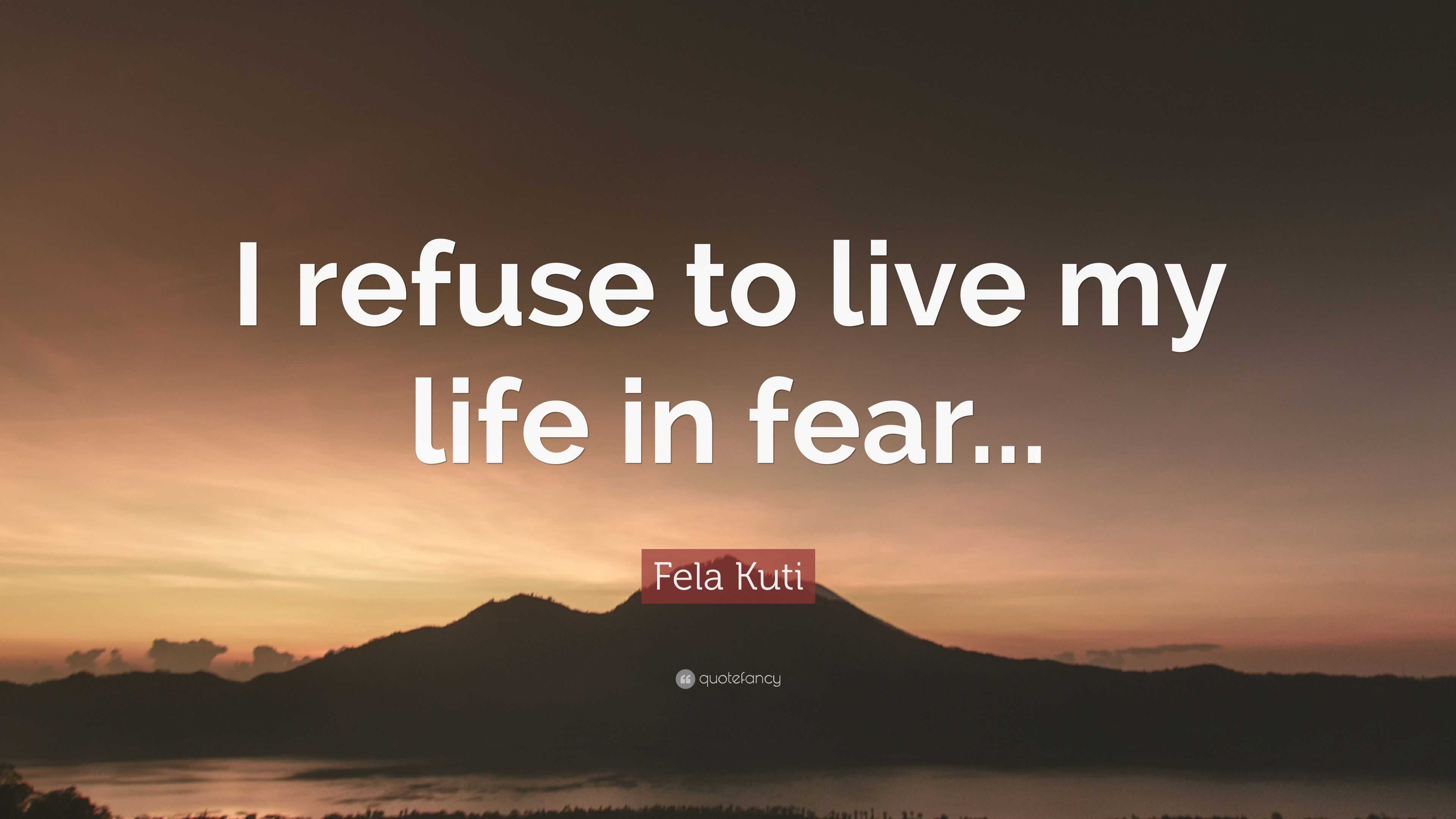 Fela Kuti Quote “I refuse to live my life in fear...”