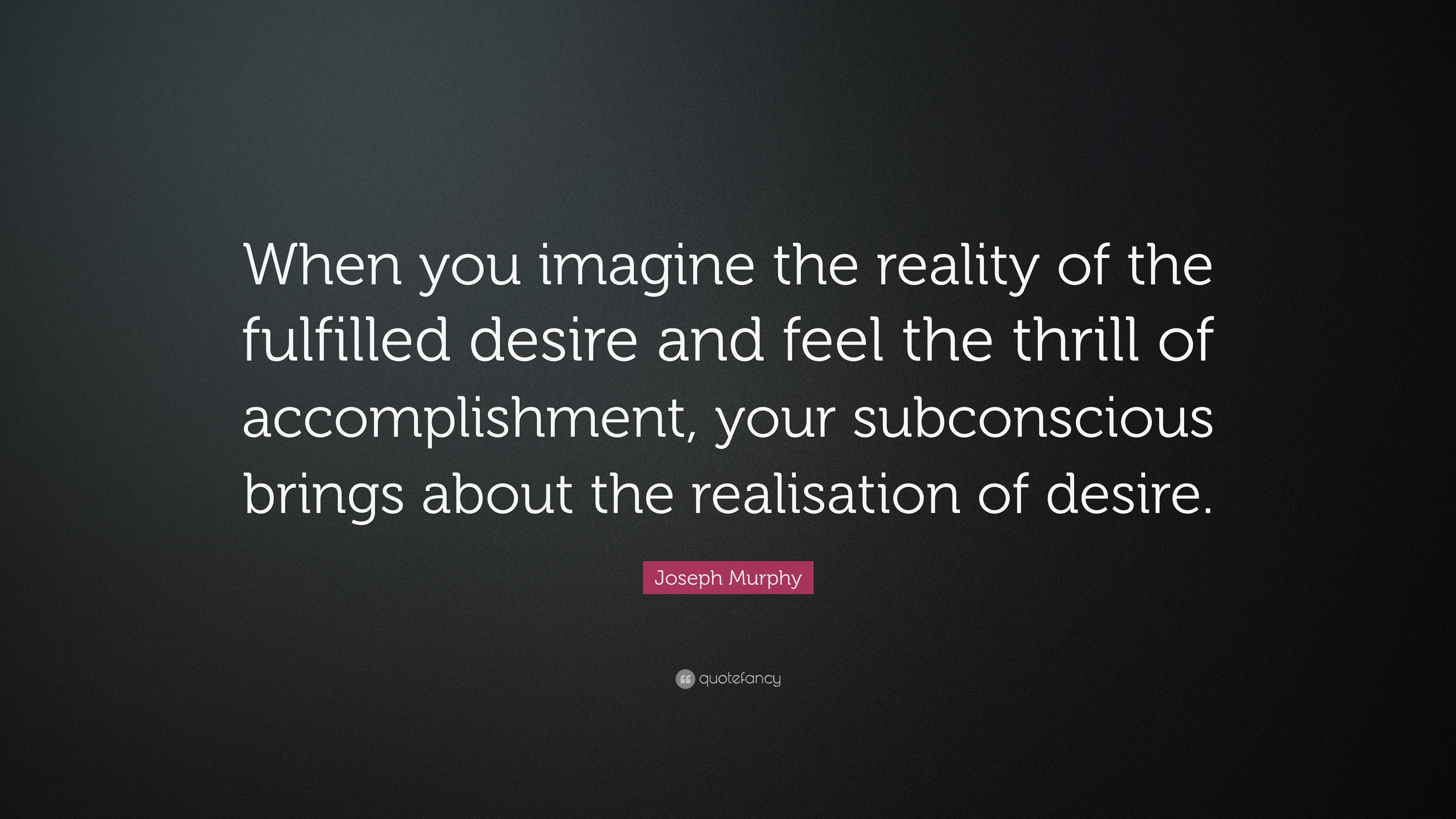 Joseph Murphy Quote: “When you imagine the reality of the fulfilled ...