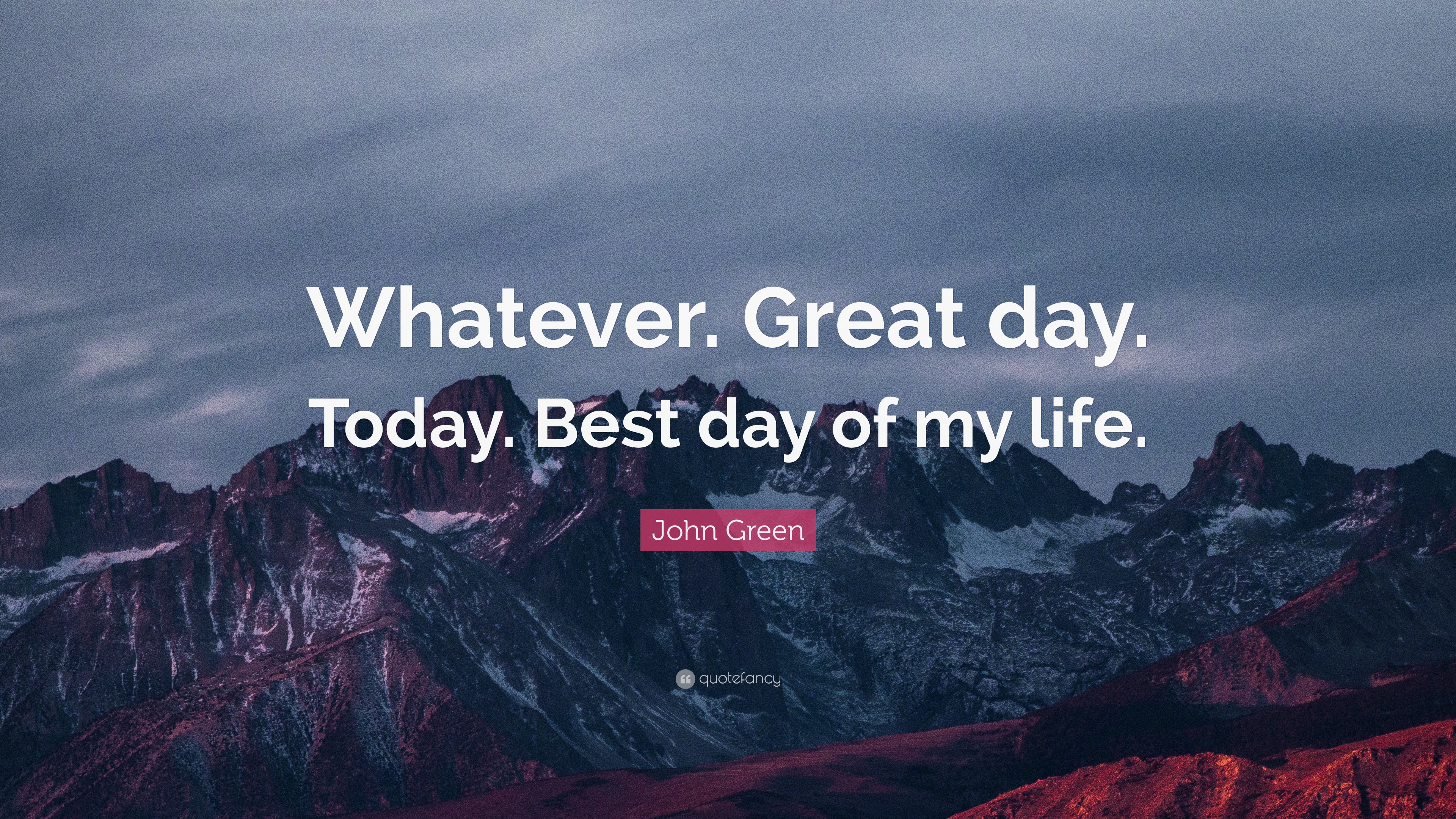 John Green Quote: “Whatever. Great day. Today. Best day of my life.”