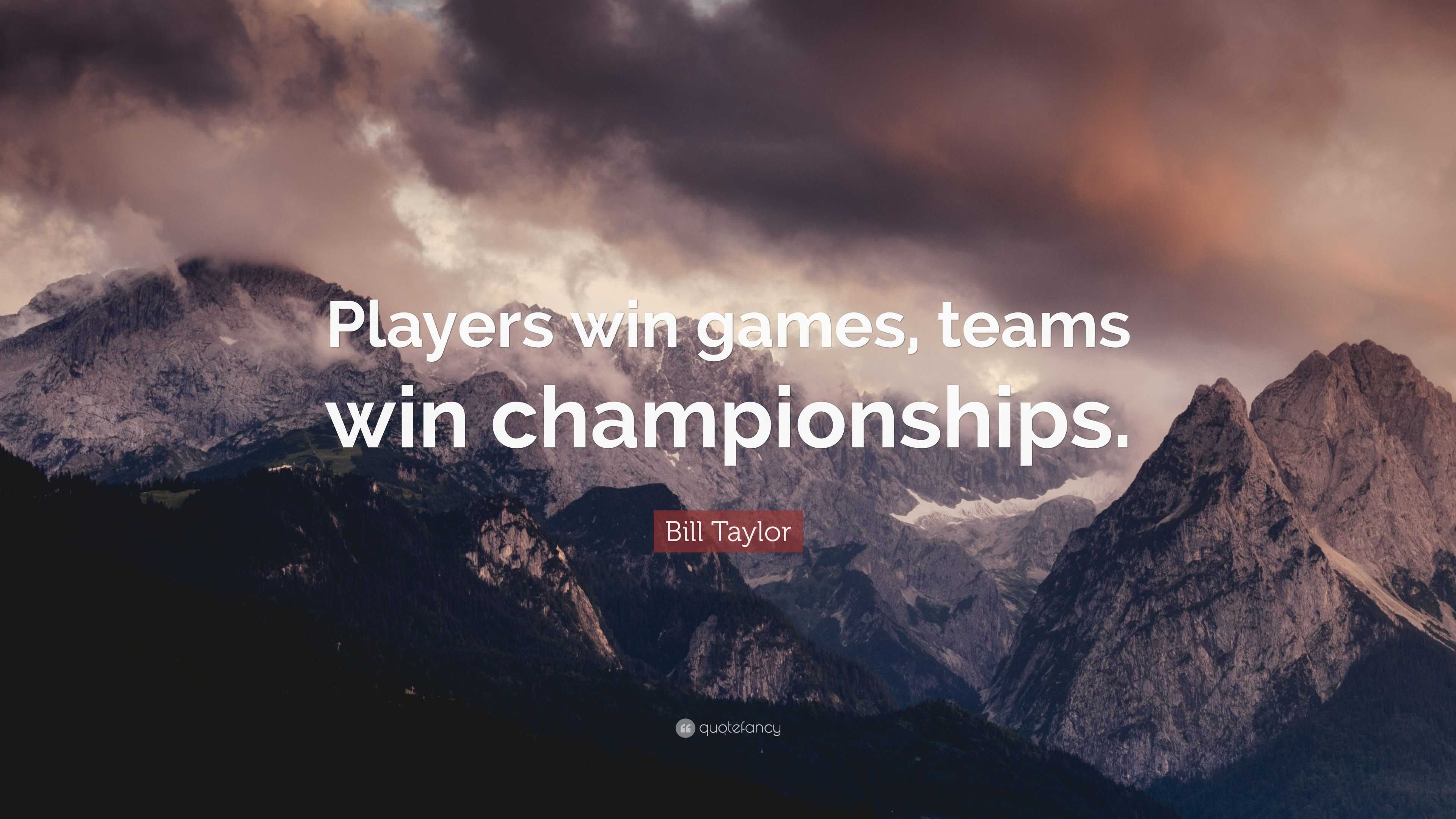 Bill Taylor Quote: “Players win games, teams win championships.”