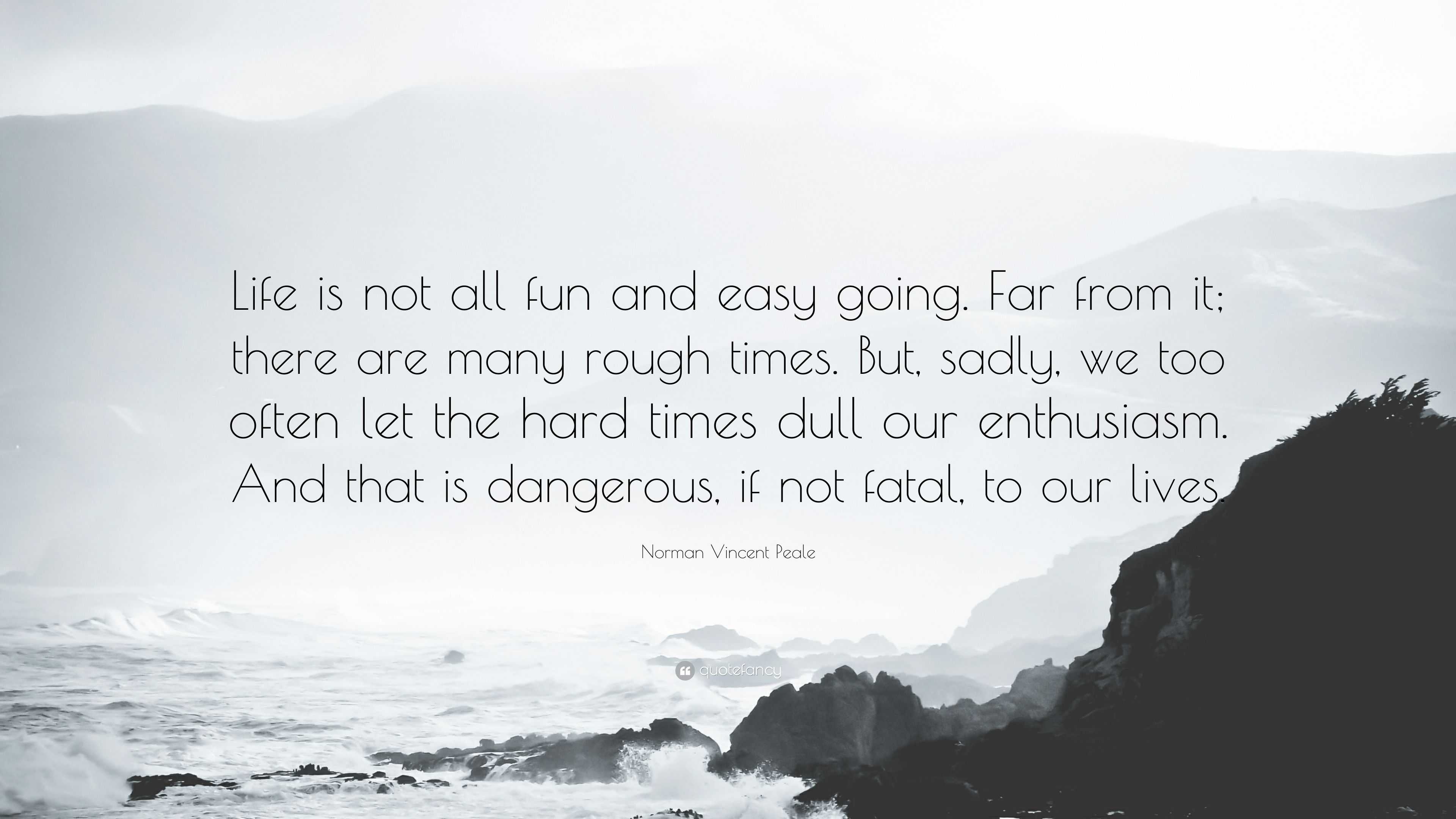 Norman Vincent Peale Quote “Life is not all fun and easy going Far