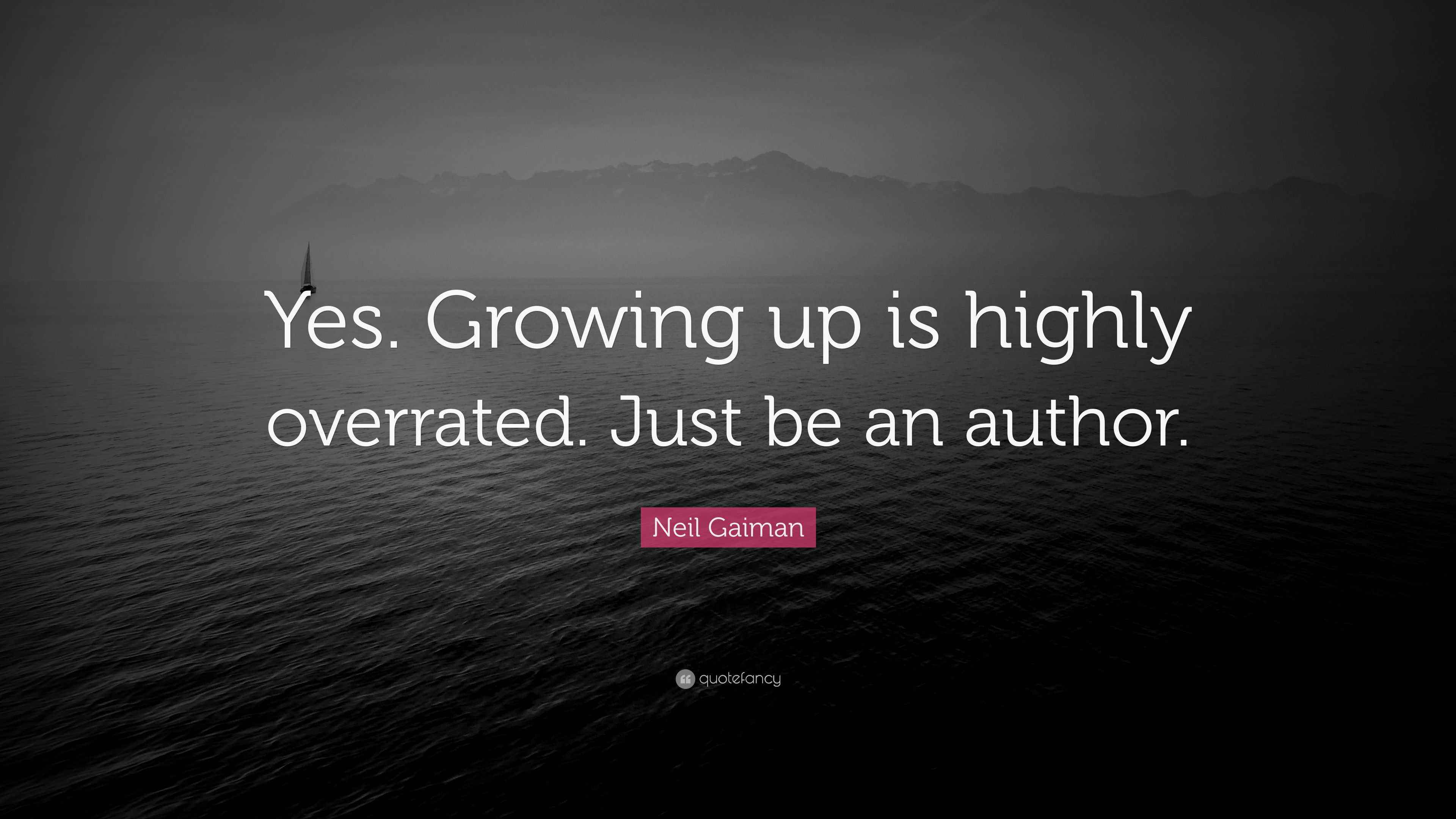 Neil Gaiman Quote “Yes. Growing up is highly overrated. Just be an