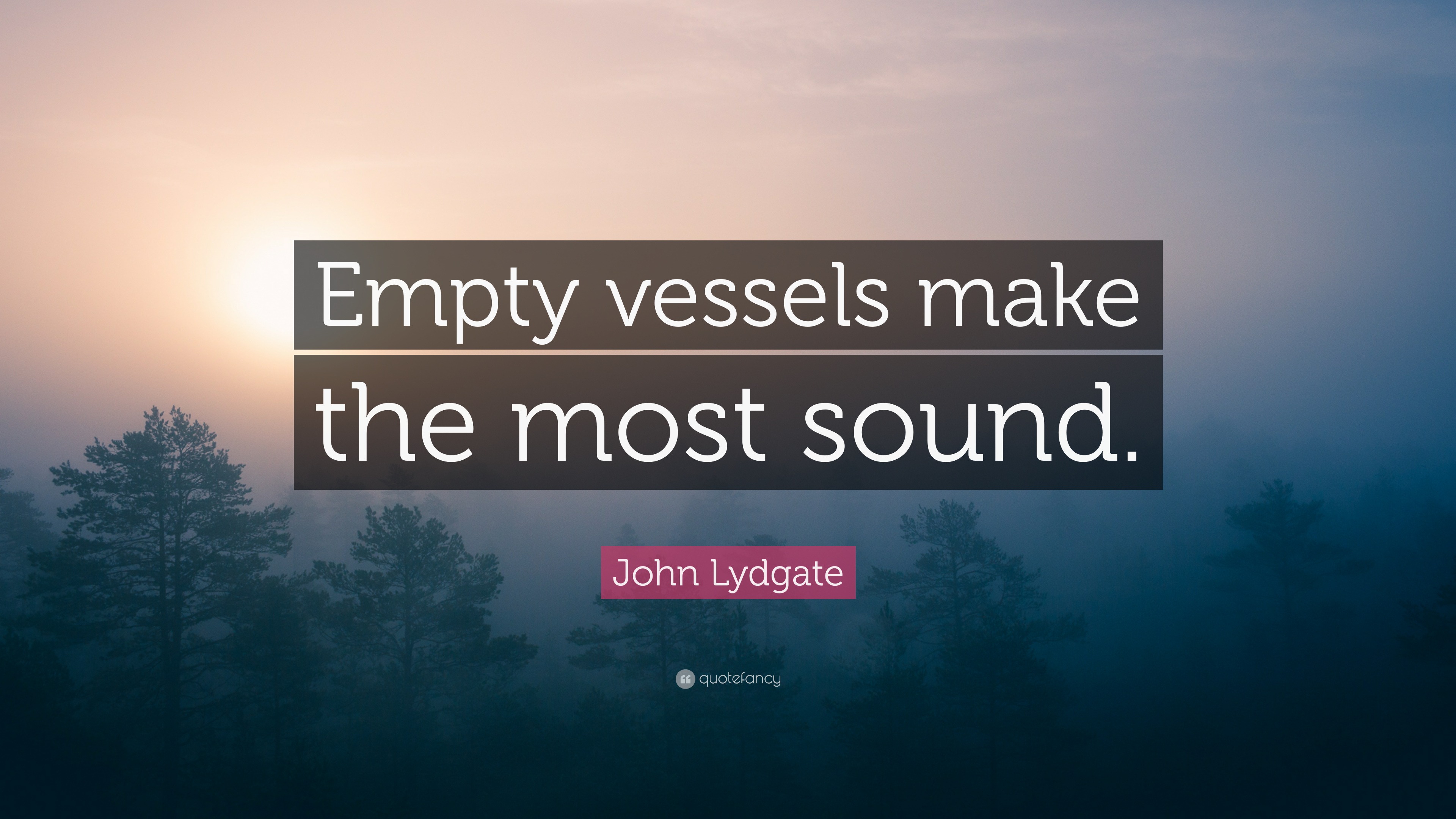 John Lydgate Quote “Empty vessels make the most sound.”