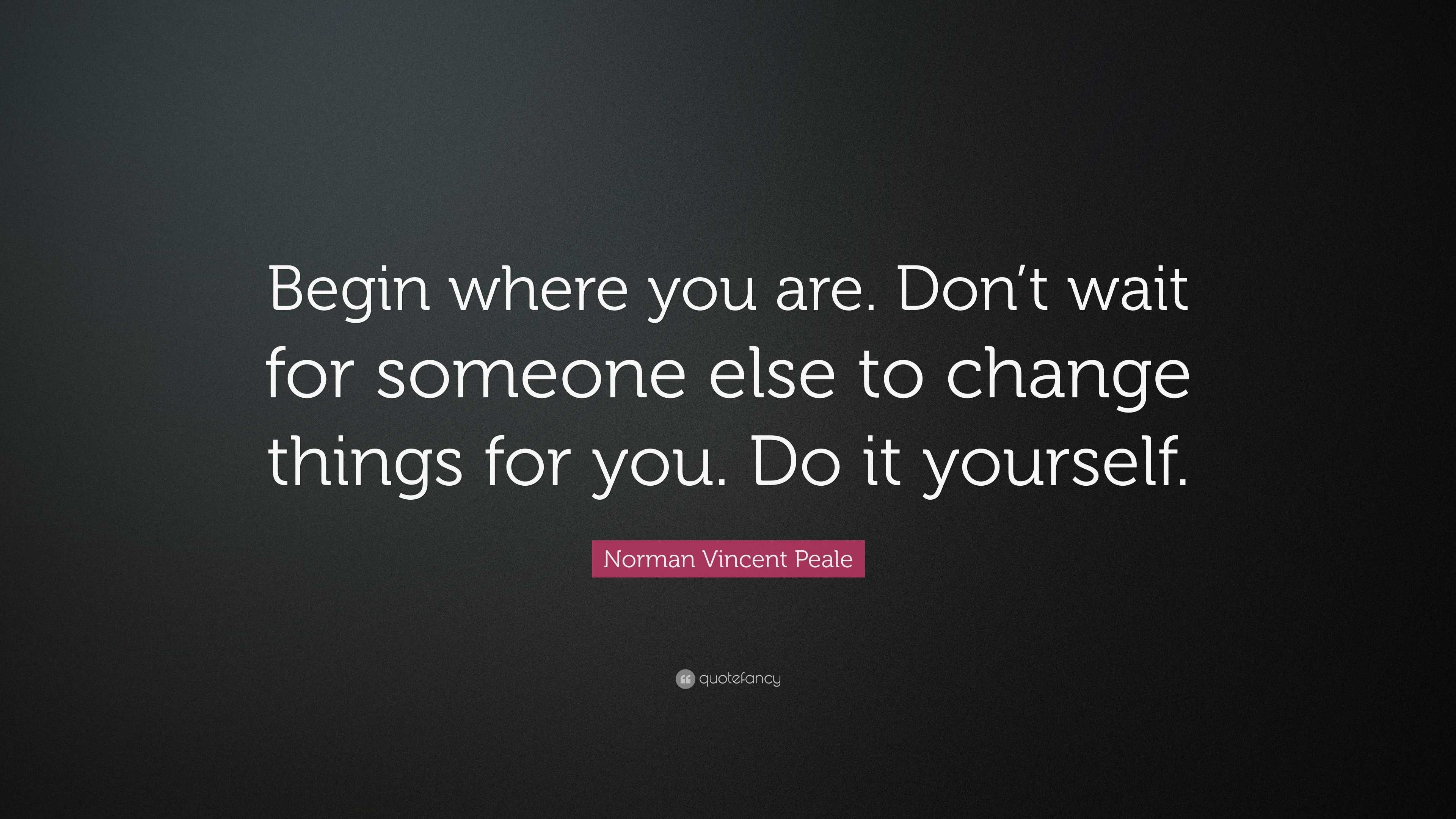 Norman Vincent Peale Quote: “Begin where you are. Don’t wait for ...