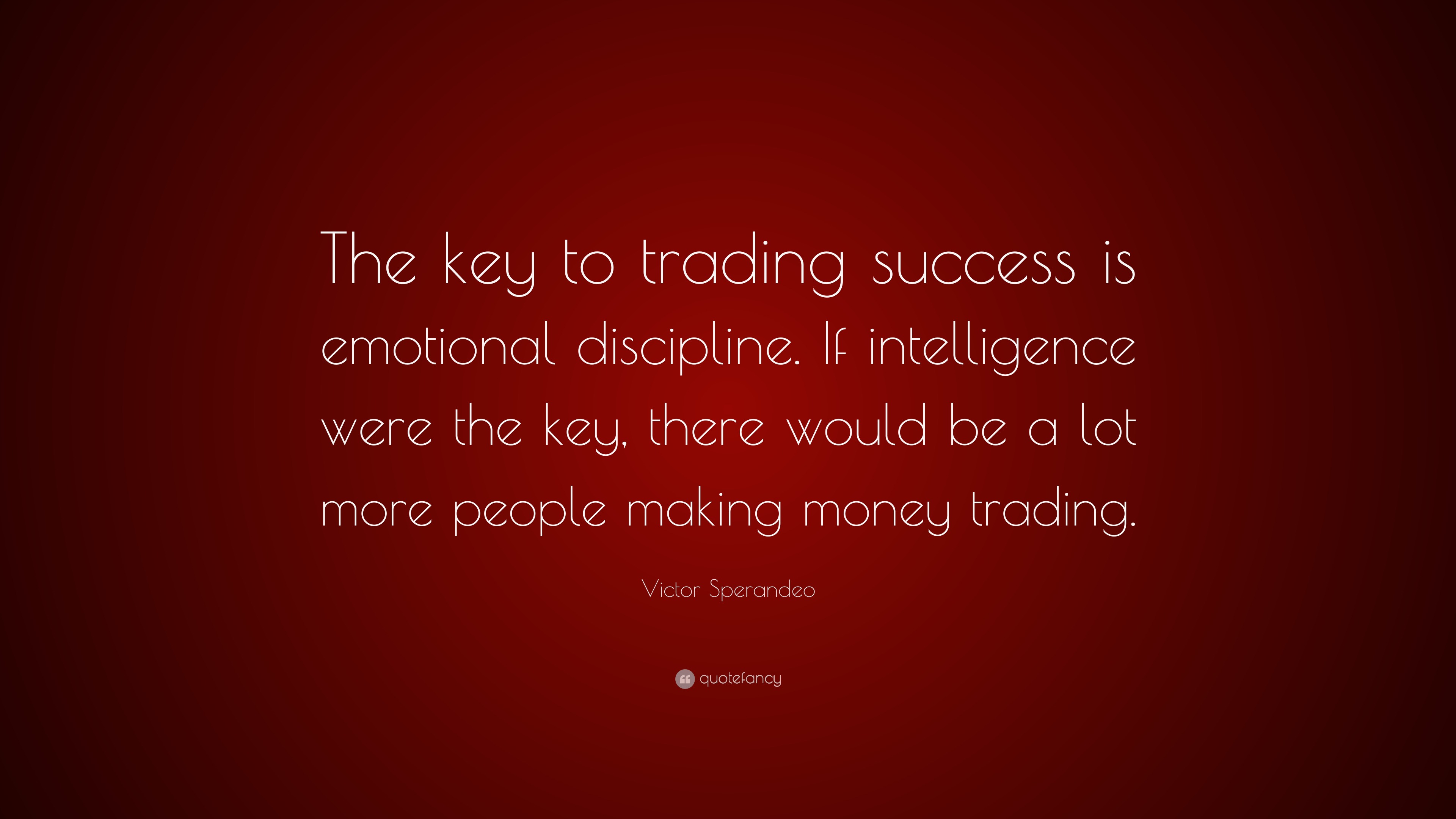 Victor Sperandeo Quote The Key To Trading Success Is Emotional Discipline If Intelligence Were The Key There Would Be A Lot More People Makin