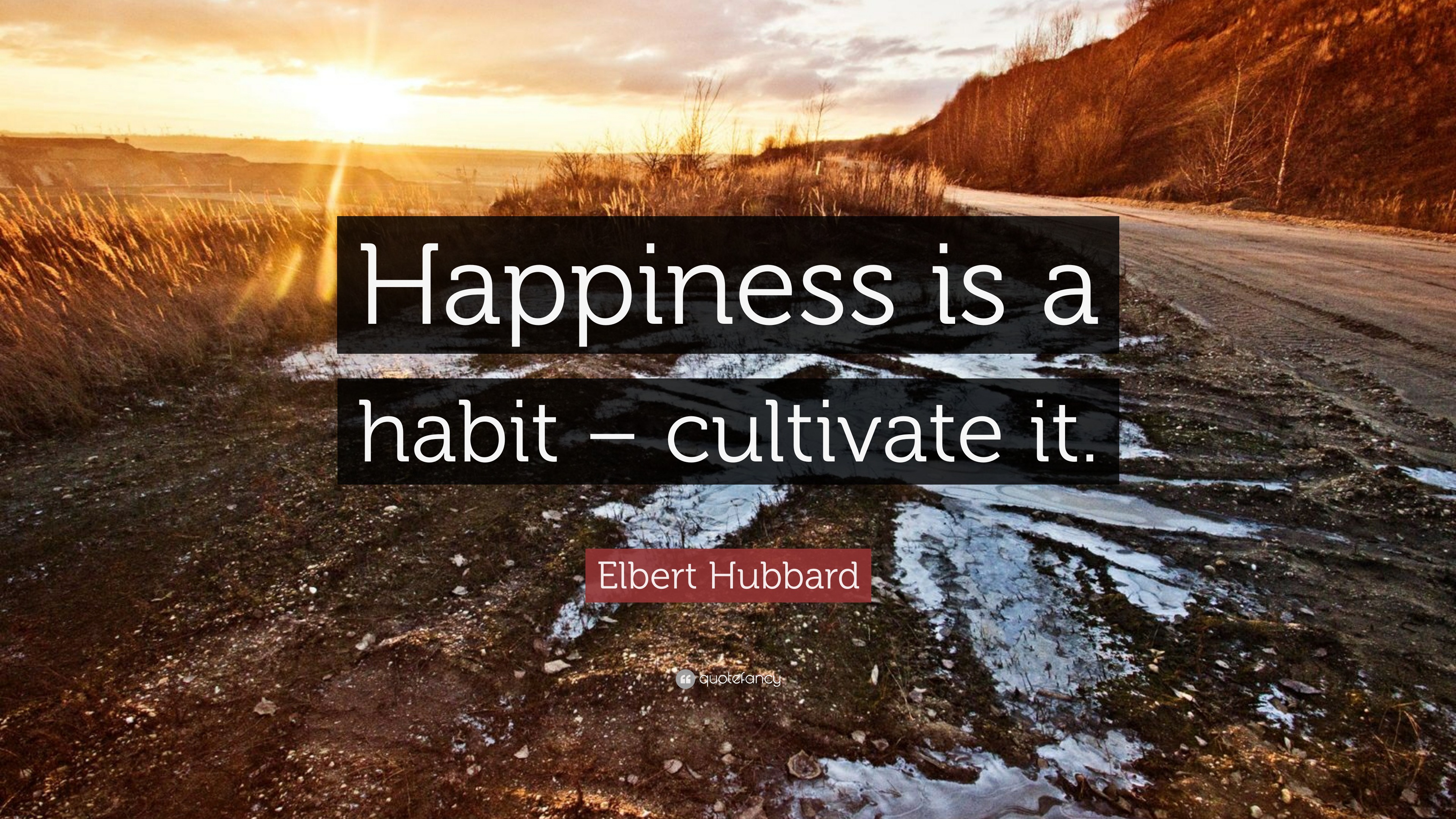 Elbert Hubbard Quote: “Happiness is a habit – cultivate it.”