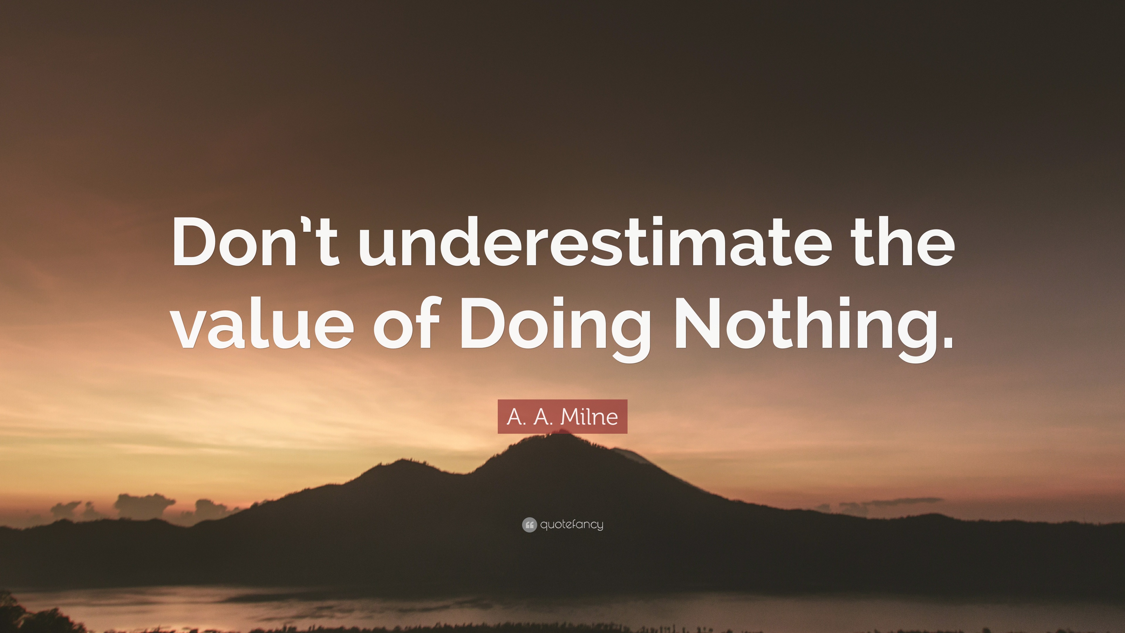 A. A. Milne Quote: “Don’t underestimate the value of Doing Nothing.”