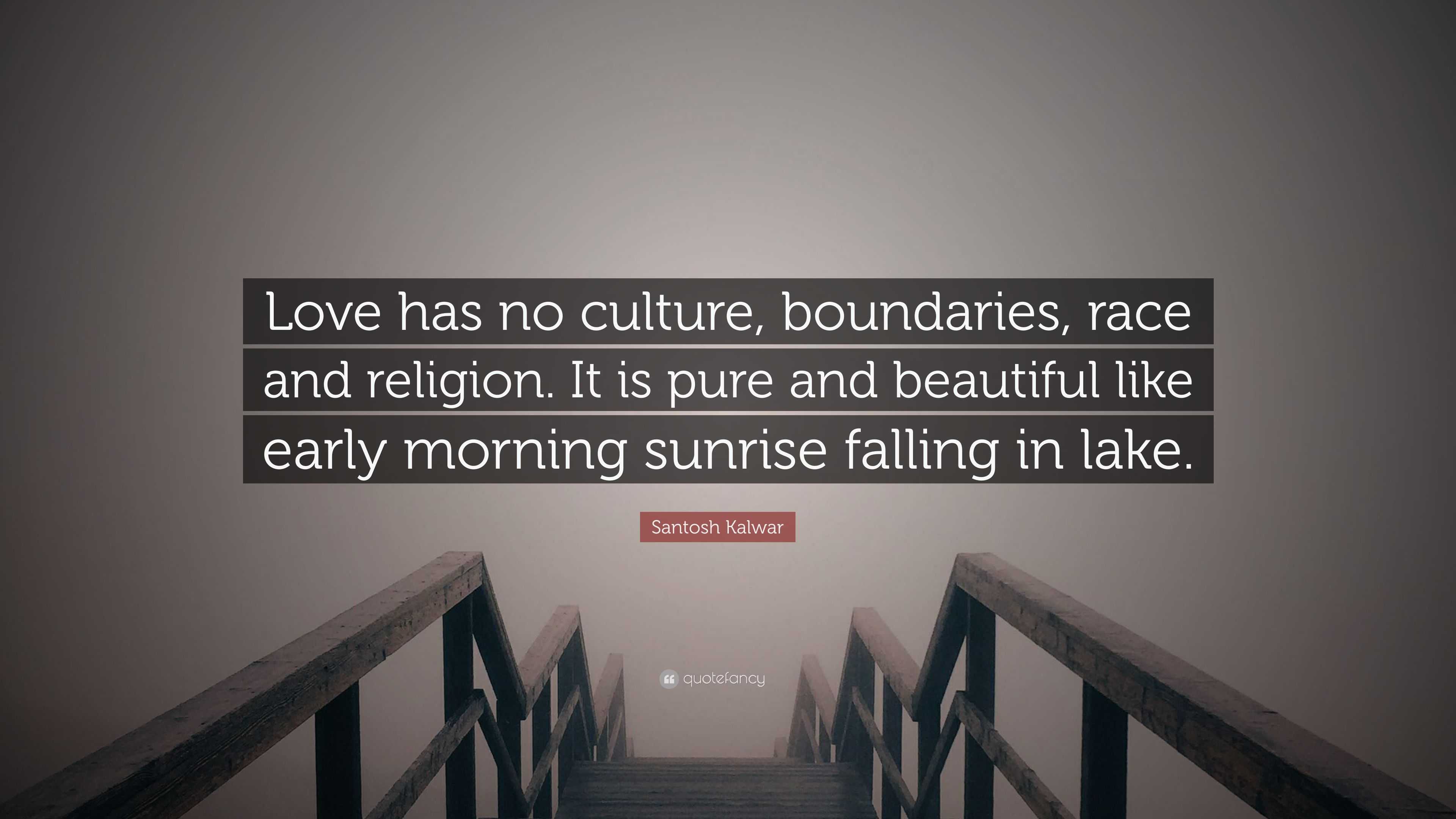 Santosh Kalwar Quote: “Love has no culture, boundaries, race and ...