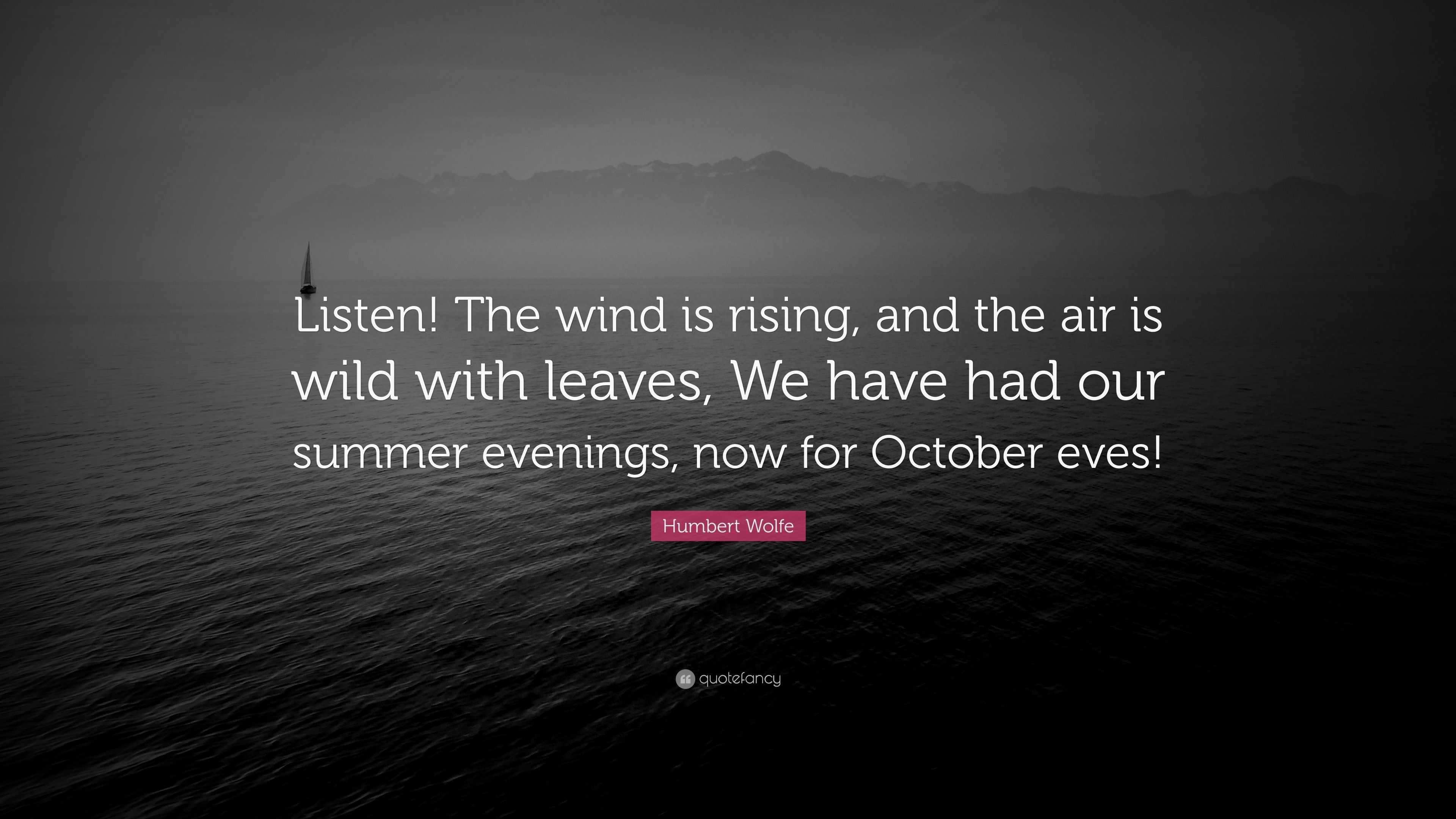 Humbert Wolfe Quote: “Listen! The wind is rising, and the air is wild with  leaves, We