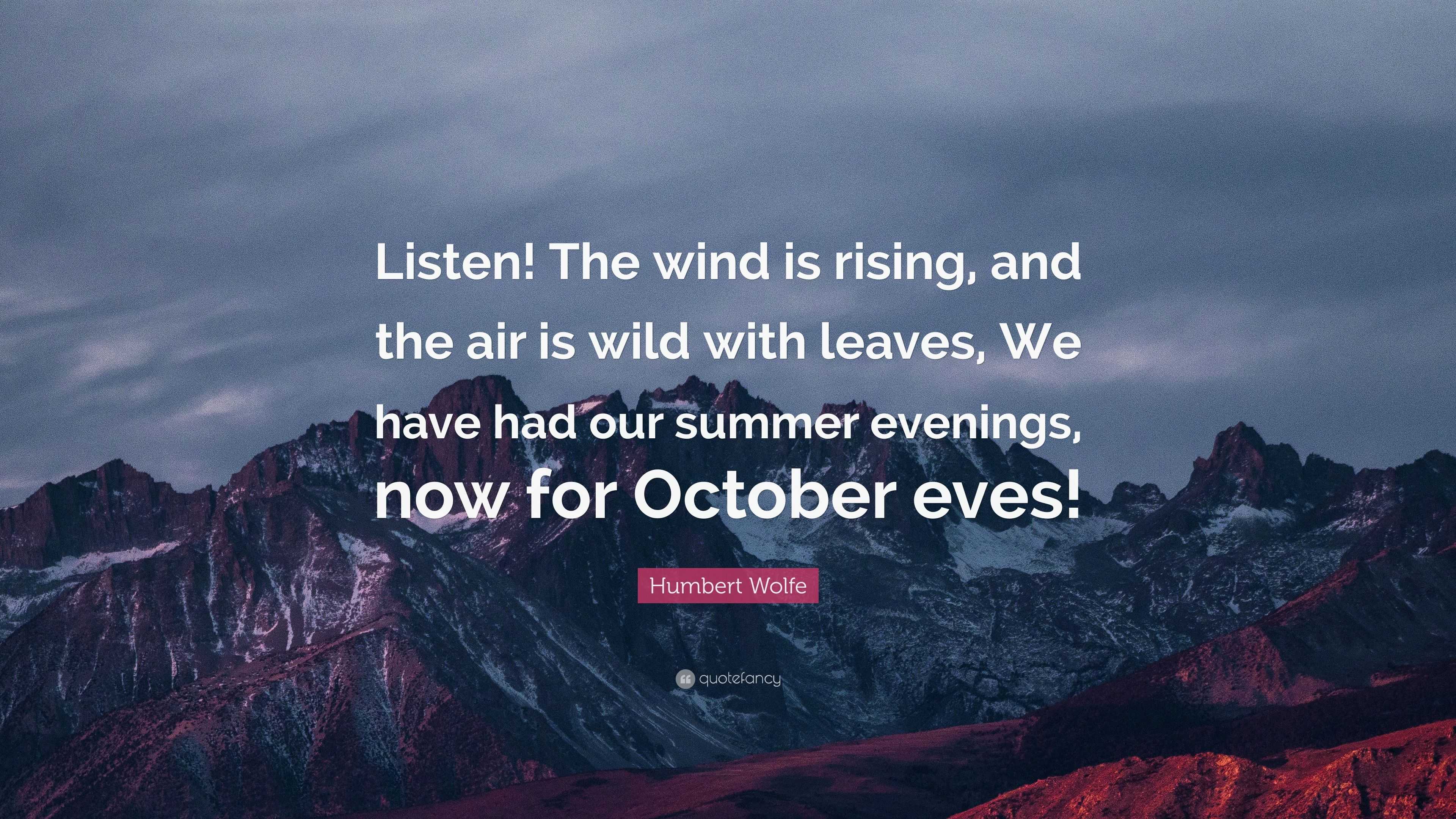 Humbert Wolfe Quote: “Listen! The wind is rising, and the air is wild with  leaves, We