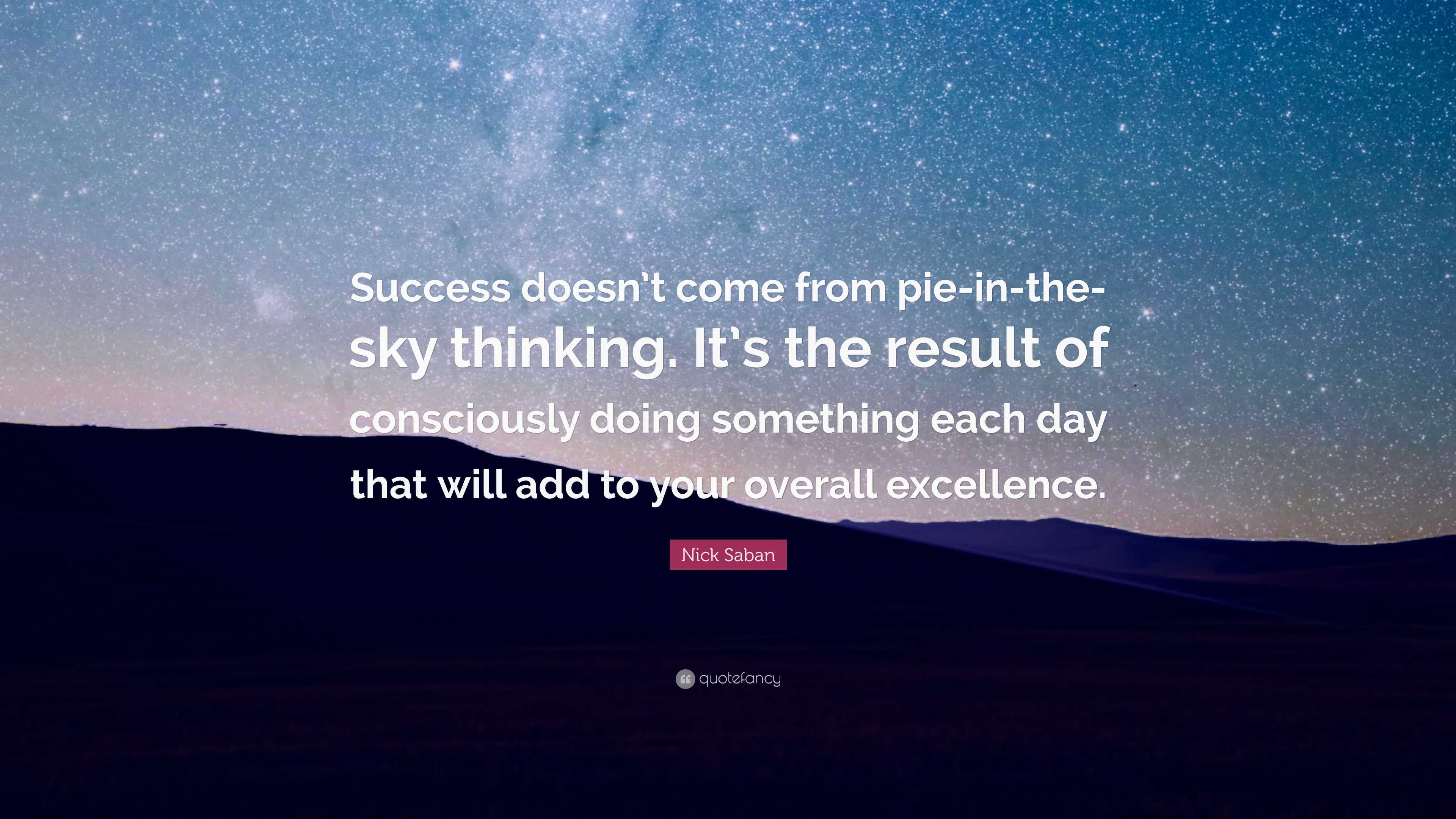 Nick Saban Quote: “Success doesn’t come from pie-in-the-sky thinking ...