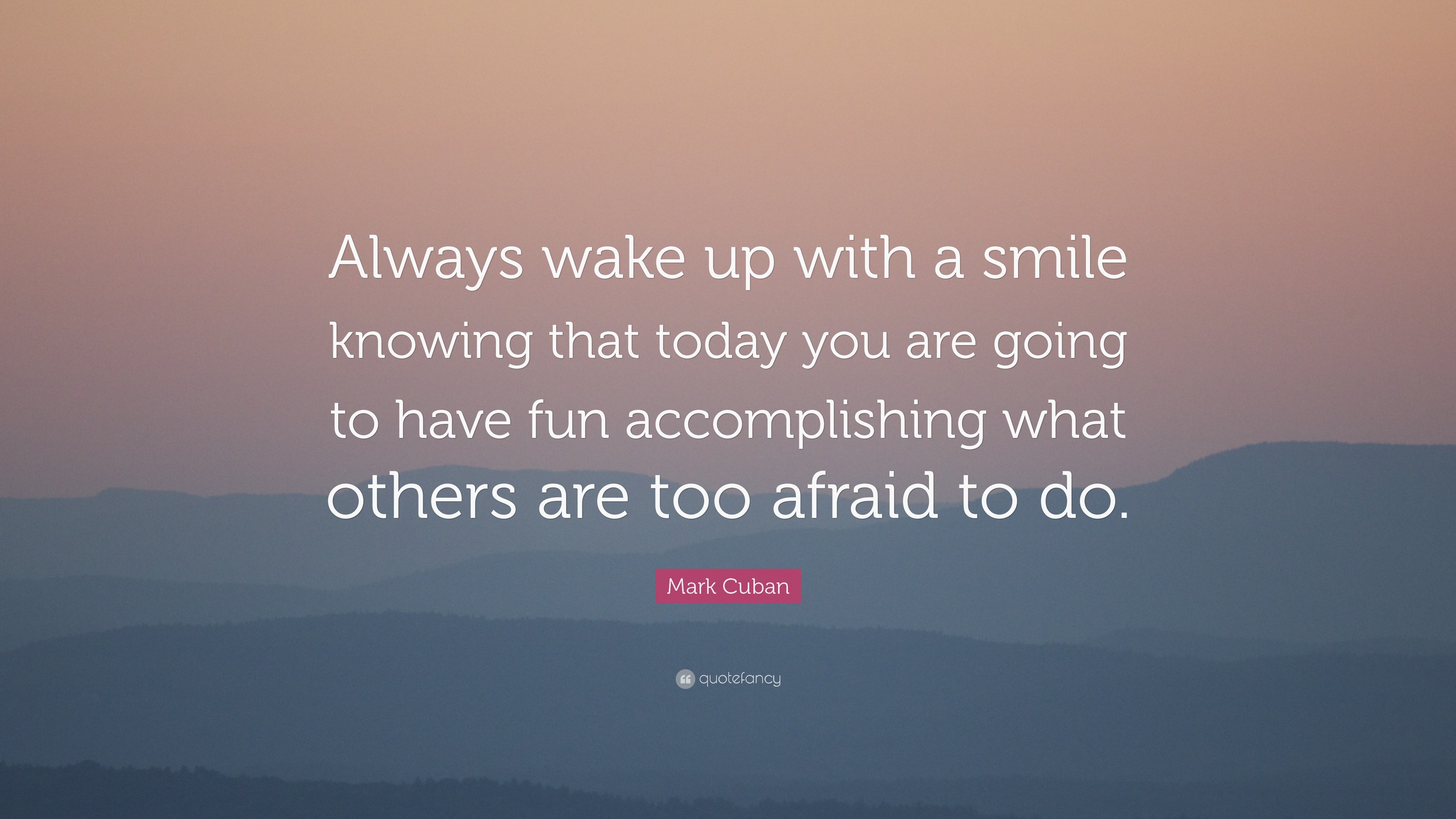 Mark Cuban Quote: “Always wake up with a smile knowing that today you