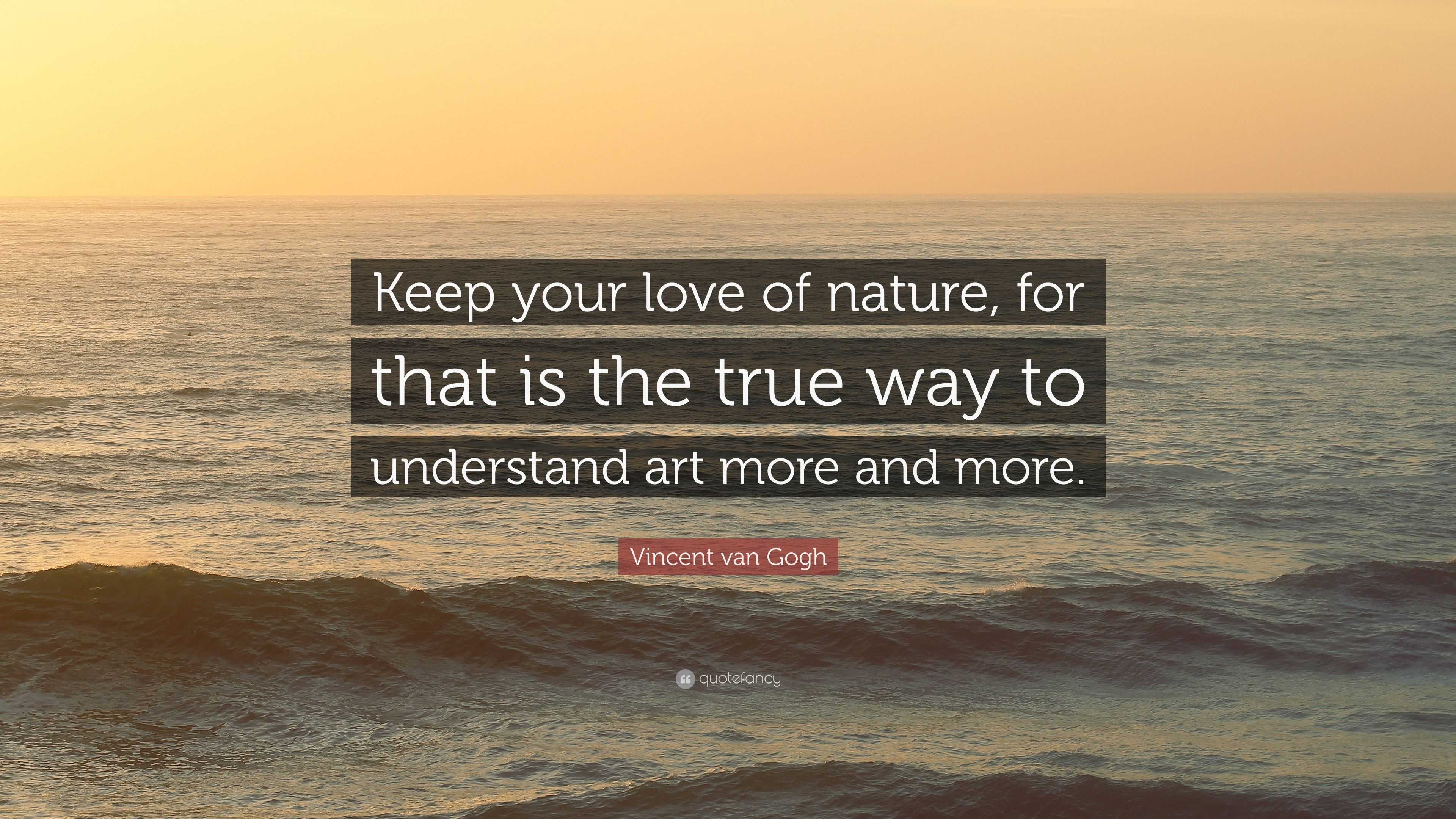 Vincent van Gogh Quote: "Keep your love of nature, for that is the true ...